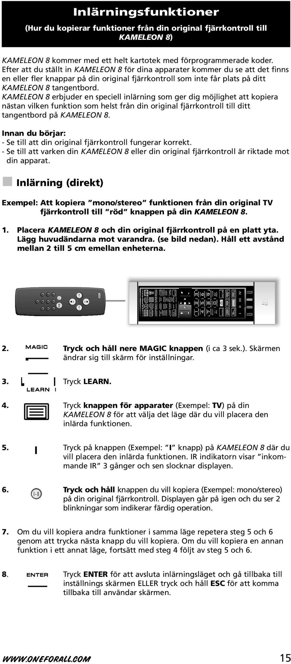 KAMELEON 8 erbjuder en speciell inlärning som ger dig möjlighet att kopiera nästan vilken funktion som helst från din original fjärrkontroll till ditt tangentbord på KAMELEON 8.