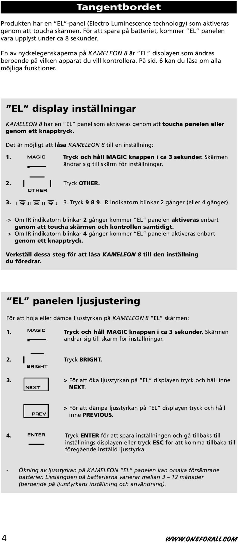 EL display inställningar KAMELEON 8 har en EL panel som aktiveras genom att toucha panelen eller genom ett knapptryck. Det är möjligt att låsa KAMELEON 8 till en inställning: 1.