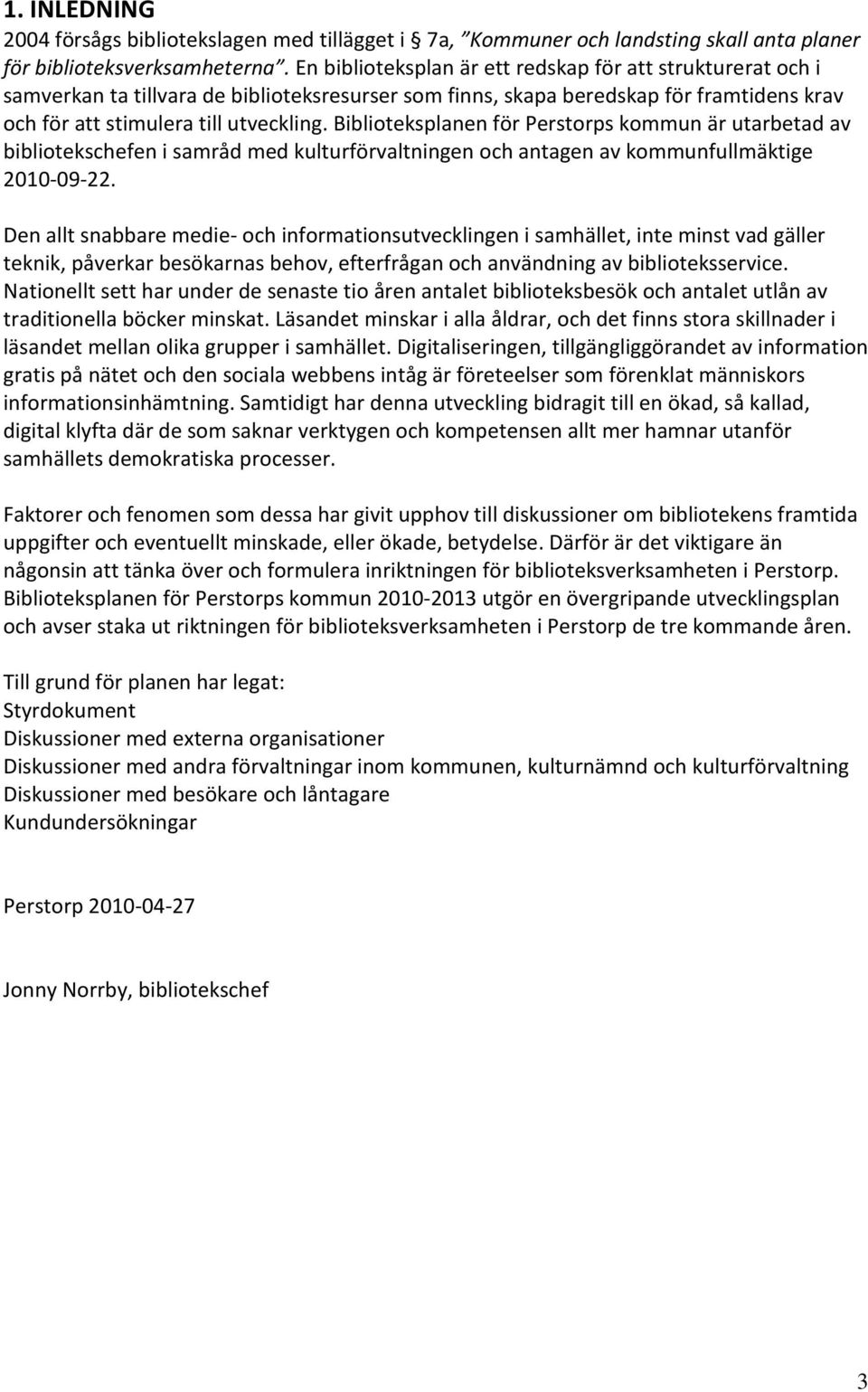 Biblioteksplanen för Perstorps kommun är utarbetad av bibliotekschefen i samråd med kulturförvaltningen och antagen av kommunfullmäktige 2010-09-22.