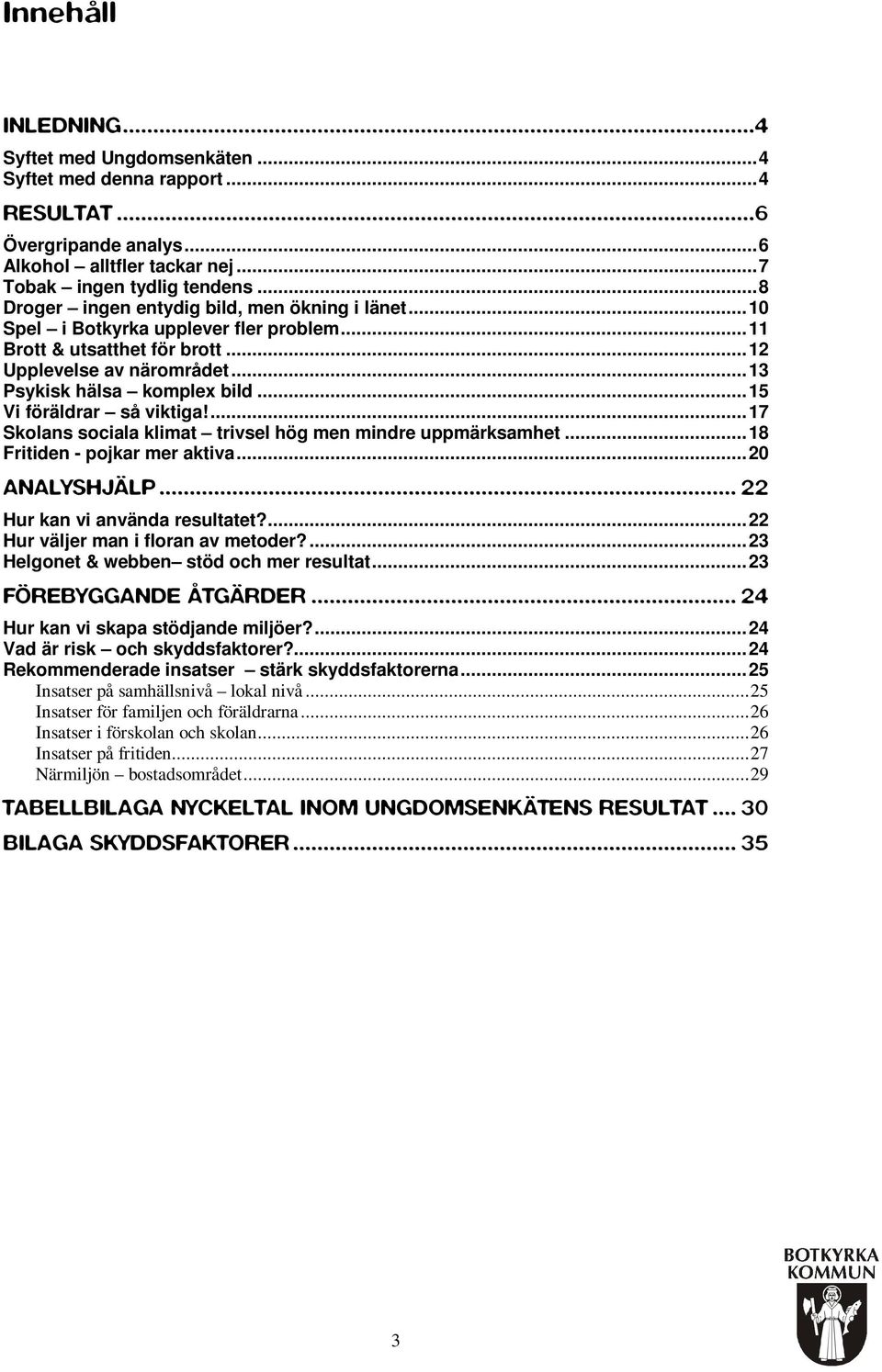 ..15 Vi föräldrar så viktiga!...17 Skolans sociala klimat trivsel hög men mindre uppmärksamhet...18 Fritiden - pojkar mer aktiva...20 ANALYSHJÄLP... 22 Hur kan vi använda resultatet?