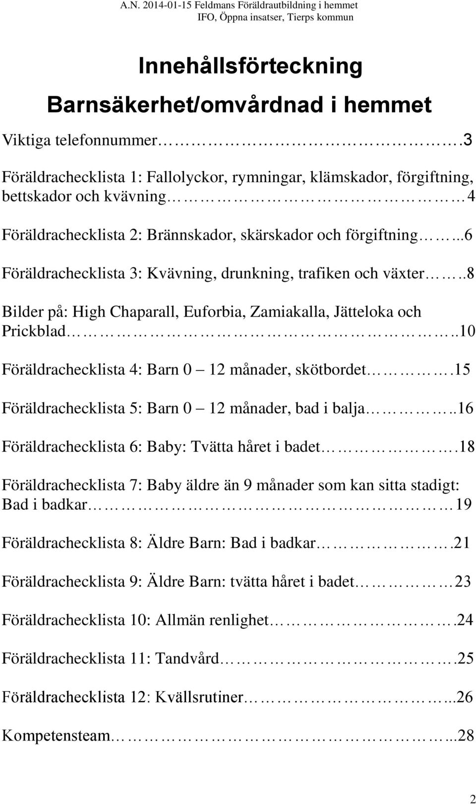 ..6 Föräldrachecklista 3: Kvävning, drunkning, trafiken och växter..8 Bilder på: High Chaparall, Euforbia, Zamiakalla, Jätteloka och Prickblad..10 Föräldrachecklista 4: Barn 0 12 månader, skötbordet.