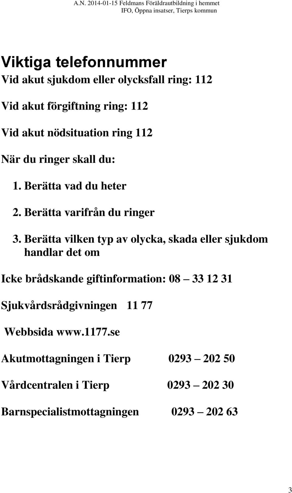 Berätta vilken typ av olycka, skada eller sjukdom handlar det om Icke brådskande giftinformation: 08 33 12 31