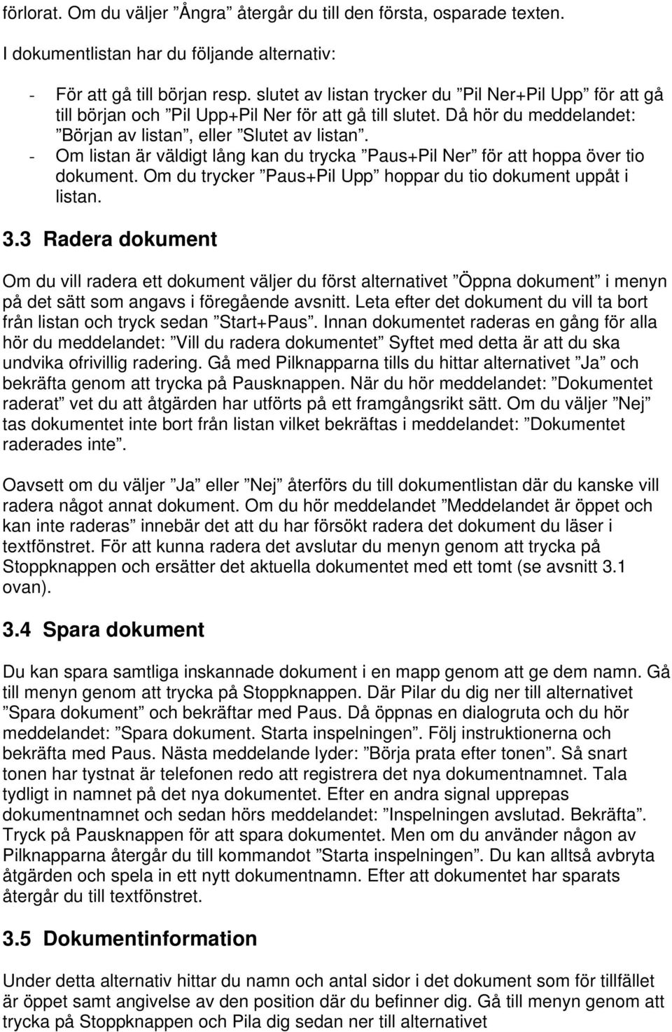 - Om listan är väldigt lång kan du trycka Paus+Pil Ner för att hoppa över tio dokument. Om du trycker Paus+Pil Upp hoppar du tio dokument uppåt i listan. 3.