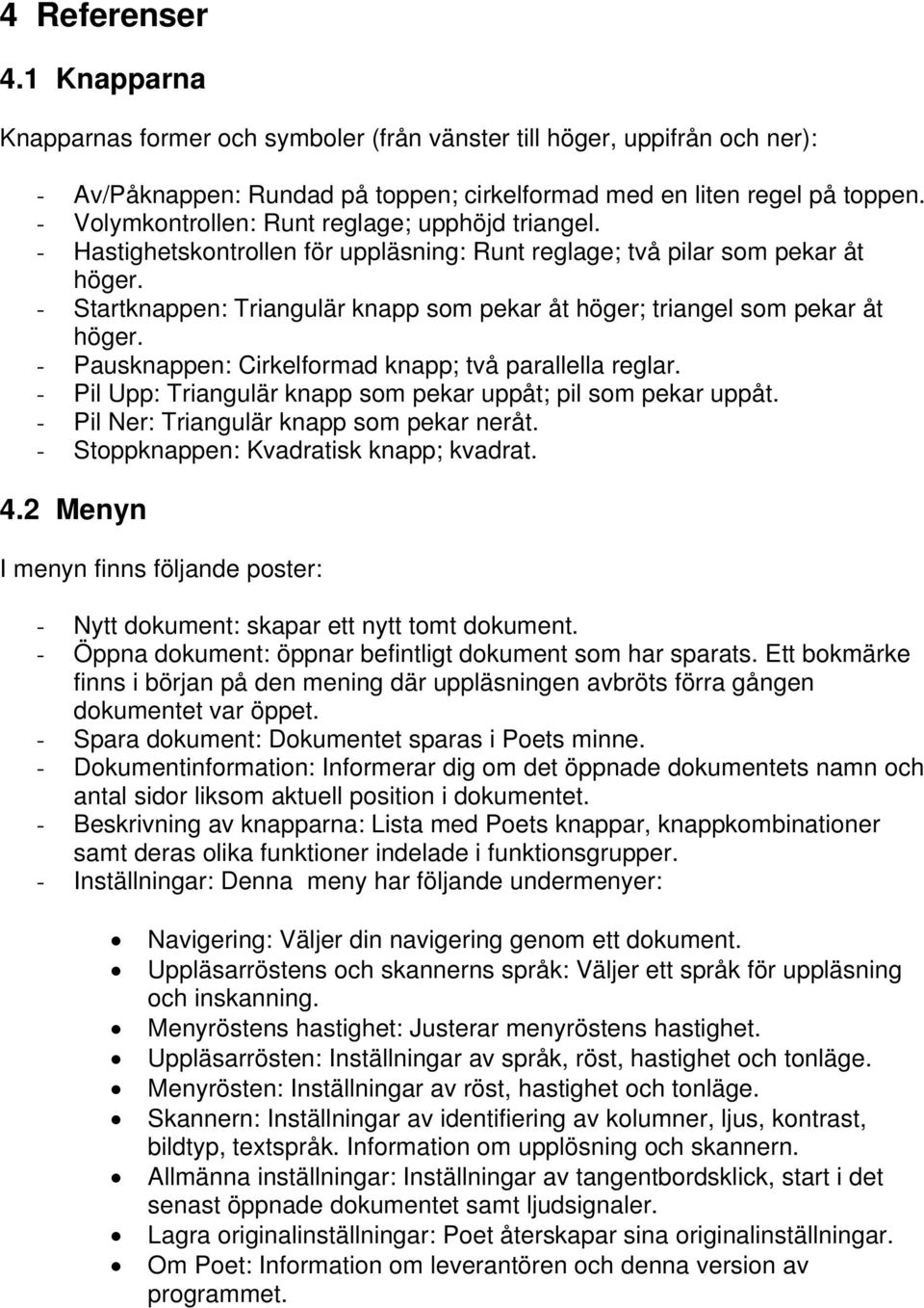 - Startknappen: Triangulär knapp som pekar åt höger; triangel som pekar åt höger. - Pausknappen: Cirkelformad knapp; två parallella reglar.