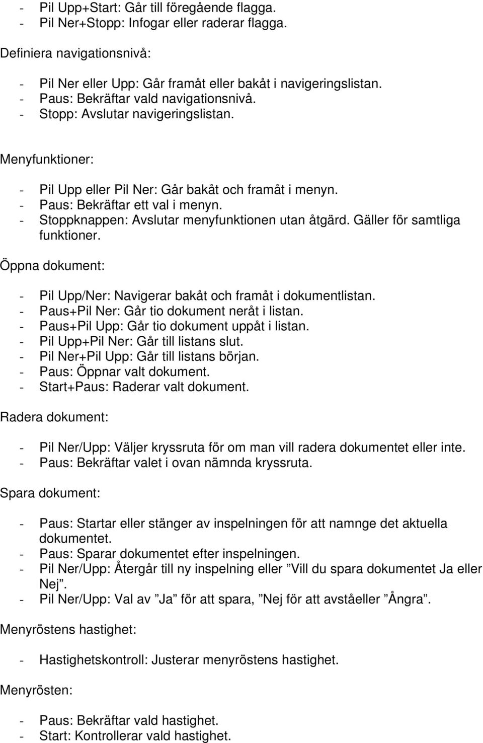 - Stoppknappen: Avslutar menyfunktionen utan åtgärd. Gäller för samtliga funktioner. Öppna dokument: - Pil Upp/Ner: Navigerar bakåt och framåt i dokumentlistan.