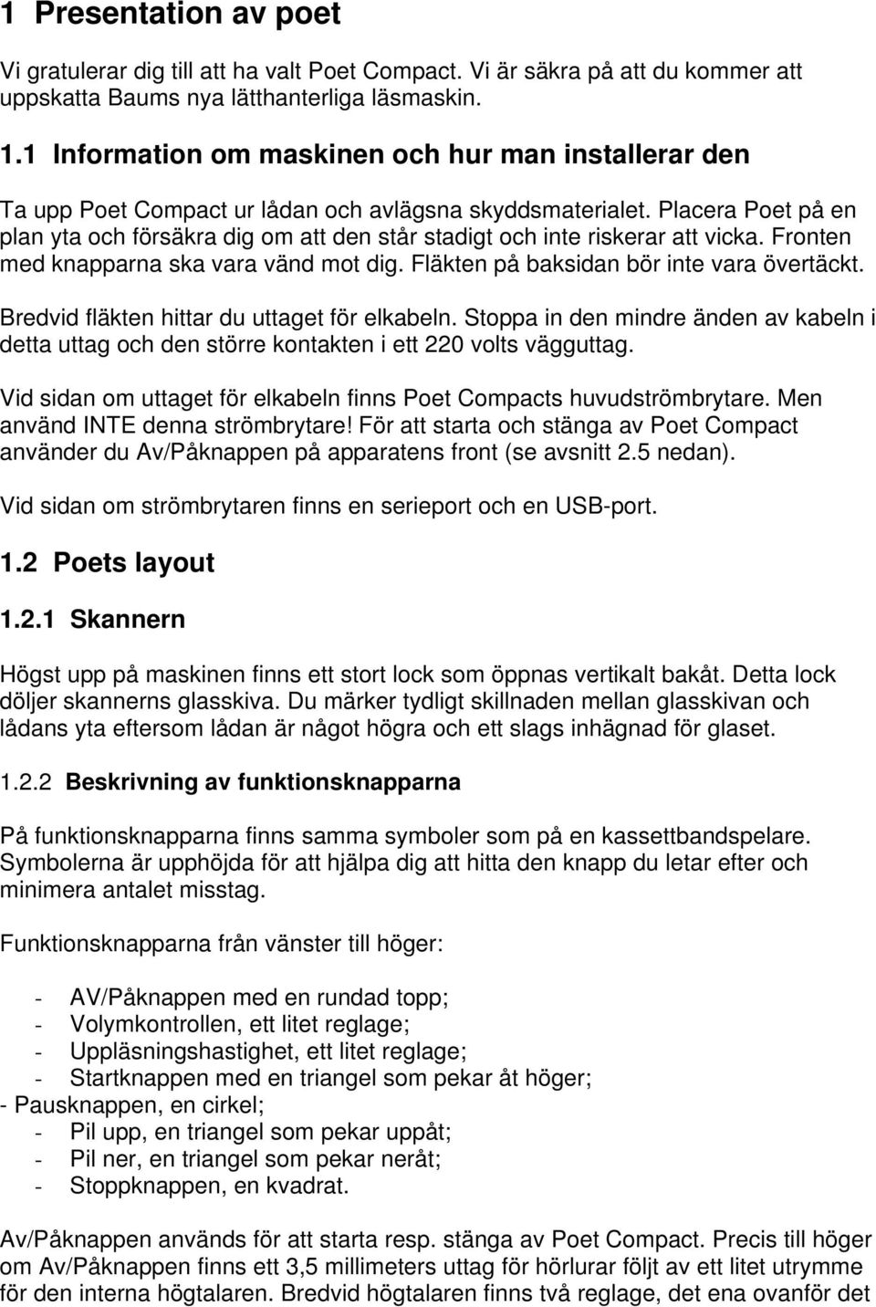 Placera Poet på en plan yta och försäkra dig om att den står stadigt och inte riskerar att vicka. Fronten med knapparna ska vara vänd mot dig. Fläkten på baksidan bör inte vara övertäckt.