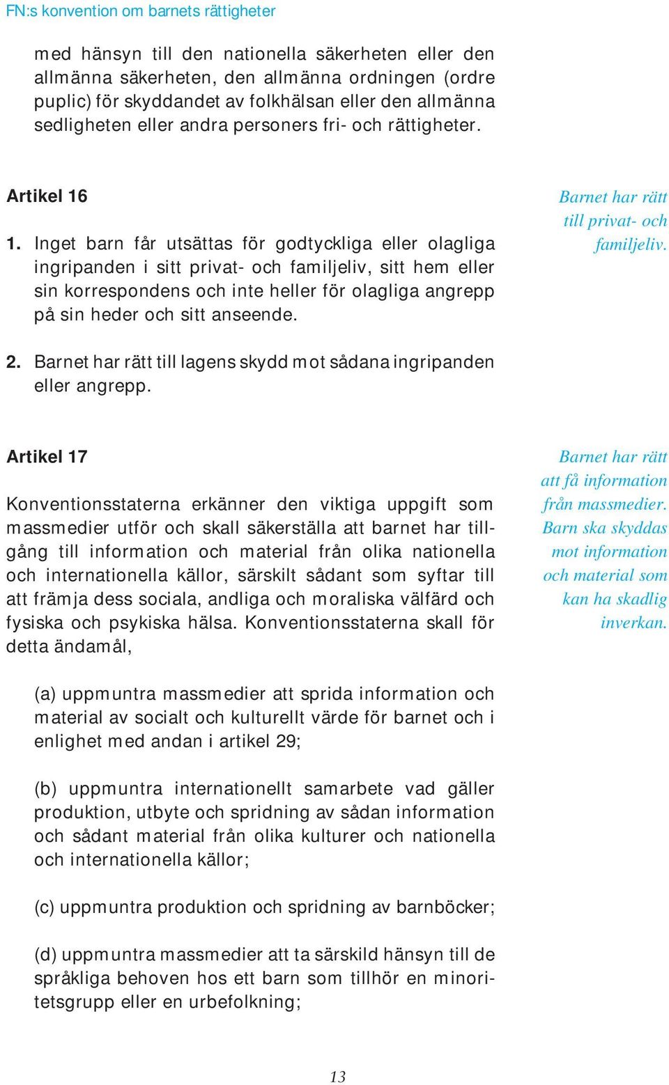 Inget barn får utsättas för godtyckliga eller olagliga ingripanden i sitt privat- och familjeliv, sitt hem eller sin korrespondens och inte heller för olagliga angrepp på sin heder och sitt anseende.