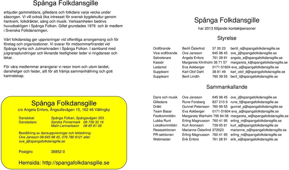 Vårt folkdanslag ger uppvisningar vid offentliga arrangemang och för företag och organisationer. Vi svarar för midsommarfirandet vid Spånga kyrka och Julmarknaden i Spånga Folkan.