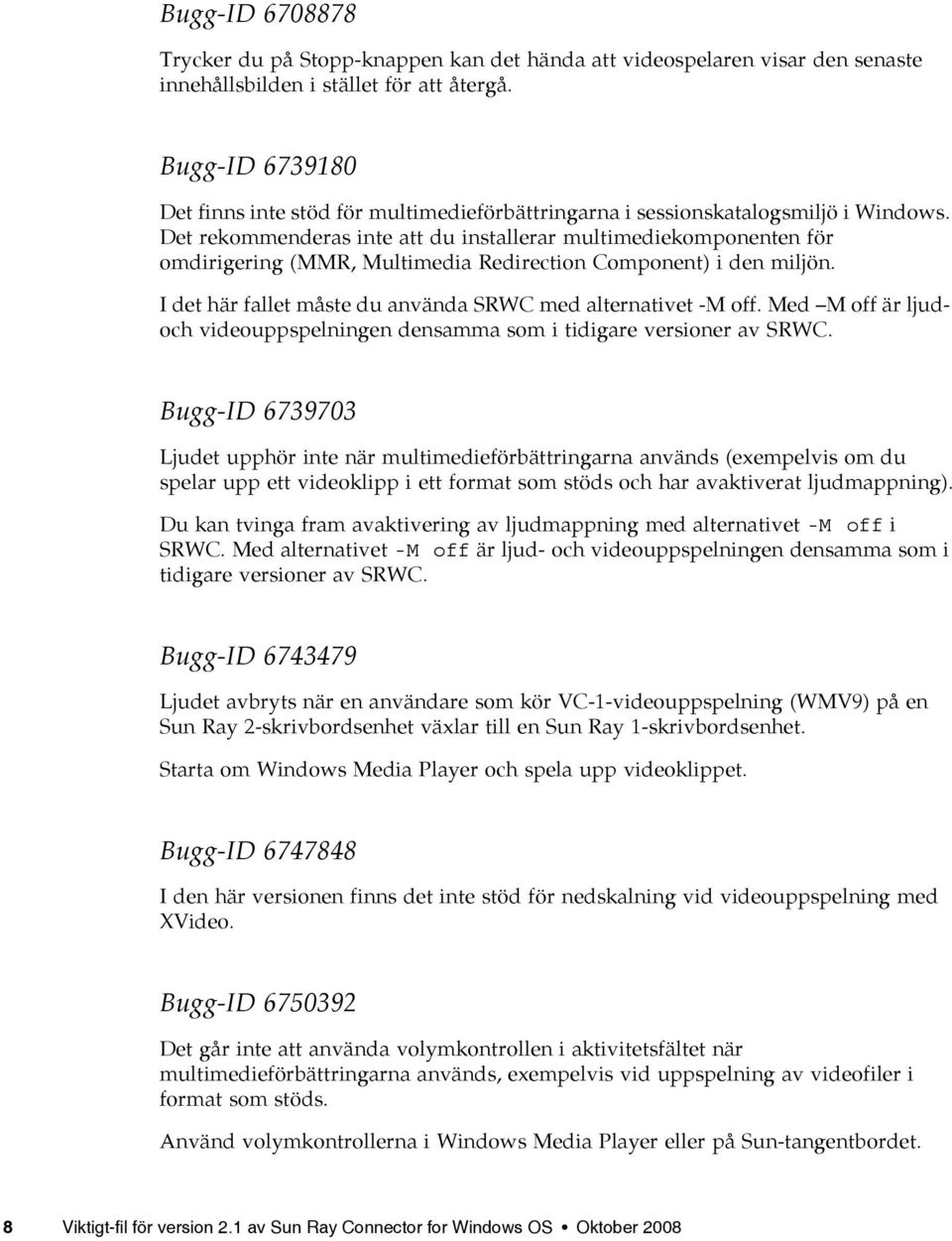 Det rekommenderas inte att du installerar multimediekomponenten för omdirigering (MMR, Multimedia Redirection Component) i den miljön. I det här fallet måste du använda SRWC med alternativet -M off.