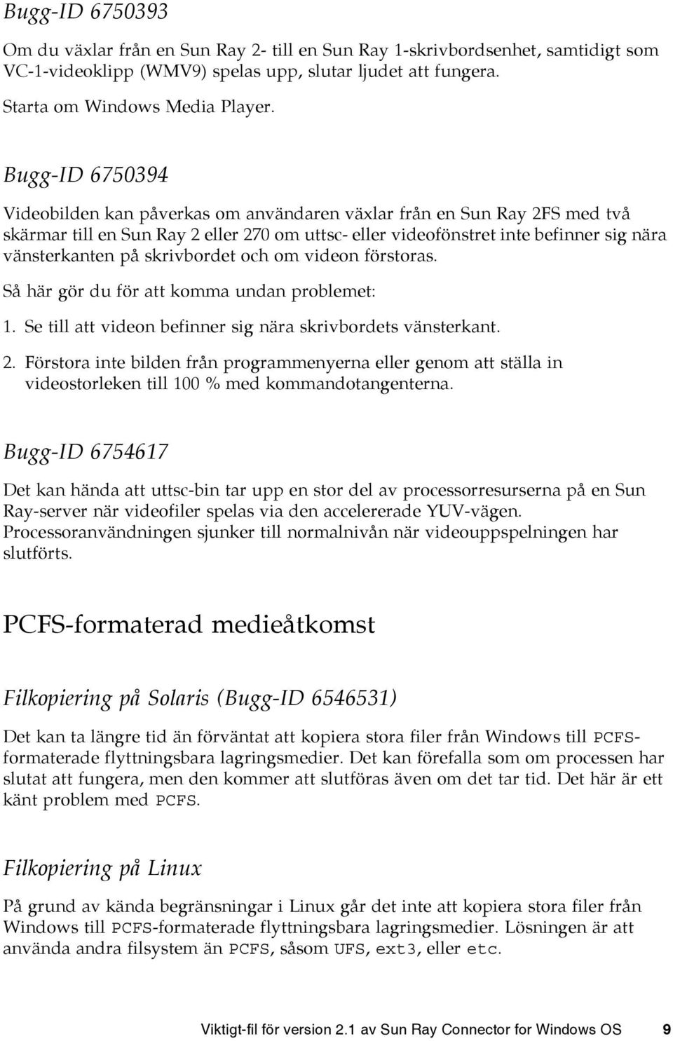 skrivbordet och om videon förstoras. Så här gör du för att komma undan problemet: 1. Se till att videon befinner sig nära skrivbordets vänsterkant. 2.