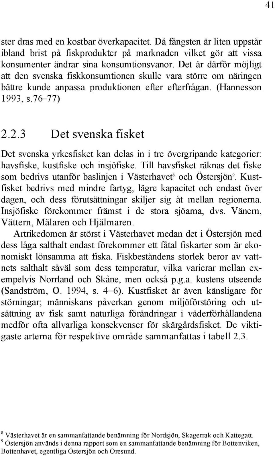 2.3 Det svenska fisket Det svenska yrkesfisket kan delas in i tre övergripande kategorier: havsfiske, kustfiske och insjöfiske.