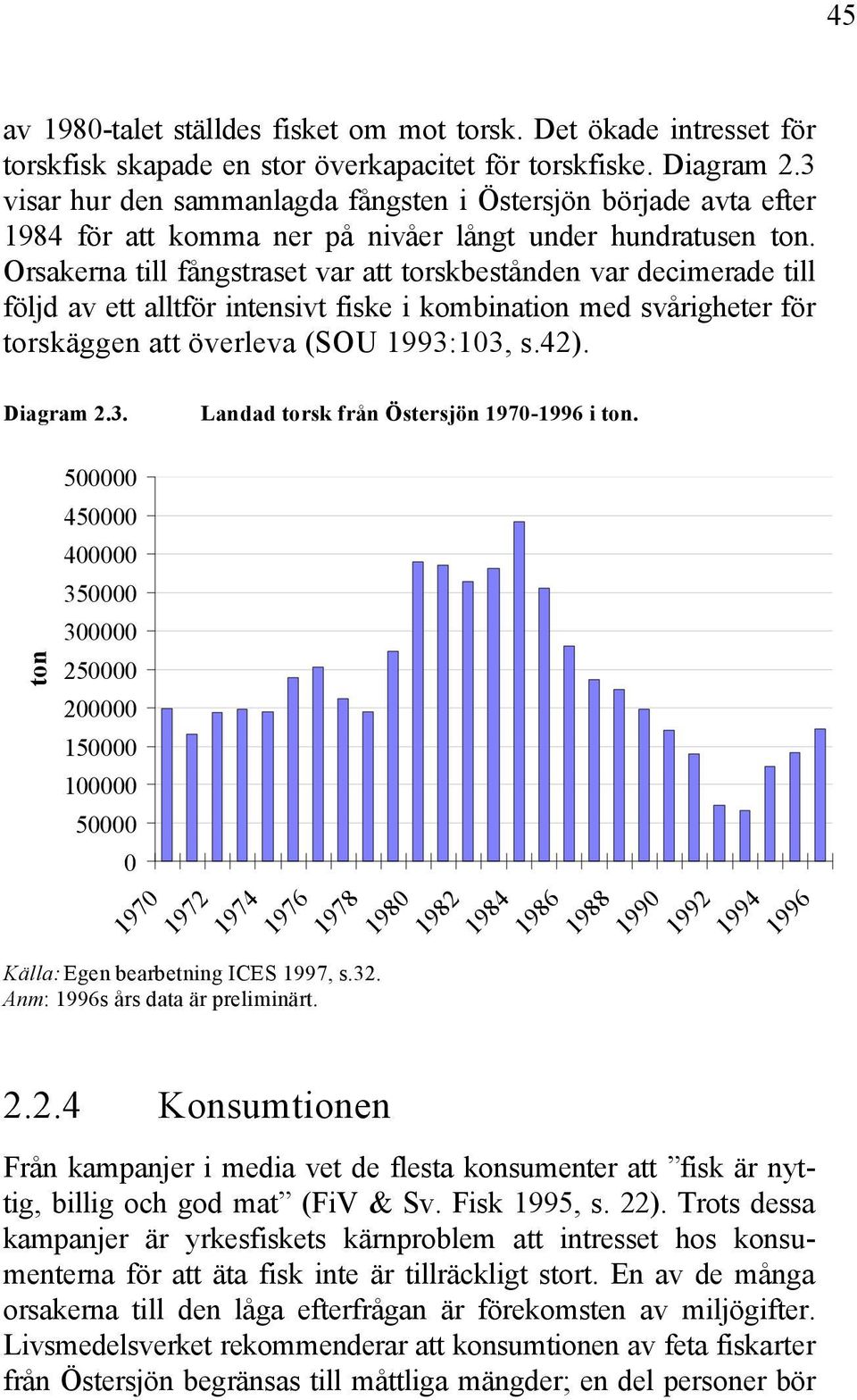 Orsakerna till fångstraset var att torskbestånden var decimerade till följd av ett alltför intensivt fiske i kombination med svårigheter för torskäggen att överleva (SOU 1993: