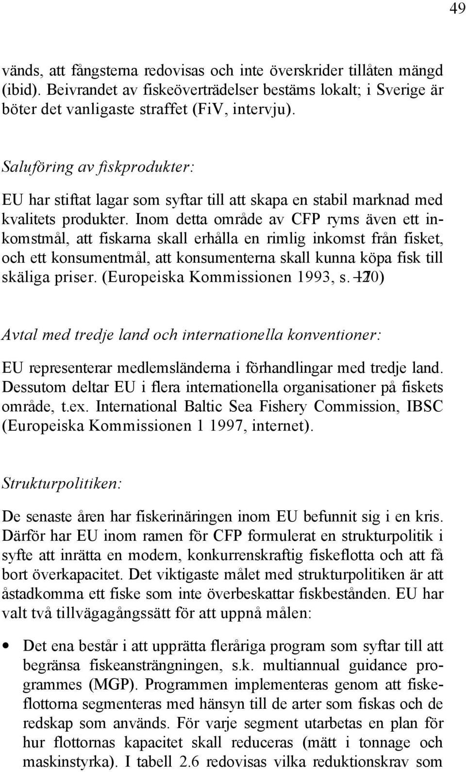 Inom detta område av CFP ryms även ett inkomstmål, att fiskarna skall erhålla en rimlig inkomst från fisket, och ett konsumentmål, att konsumenterna skall kunna köpa fisk till skäliga priser.