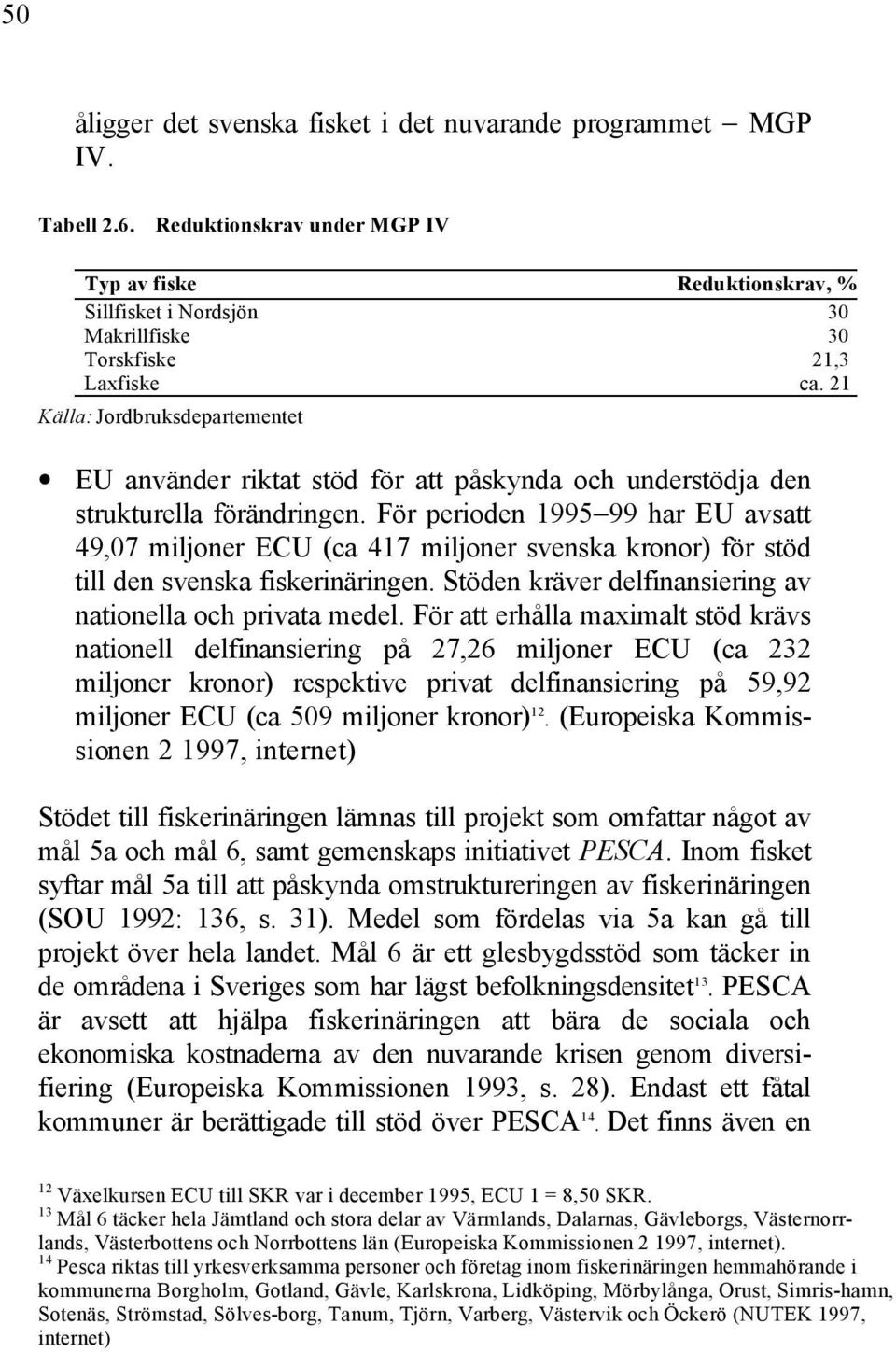 21 Källa: Jordbruksdepartementet EU använder riktat stöd för att påskynda och understödja den strukturella förändringen.