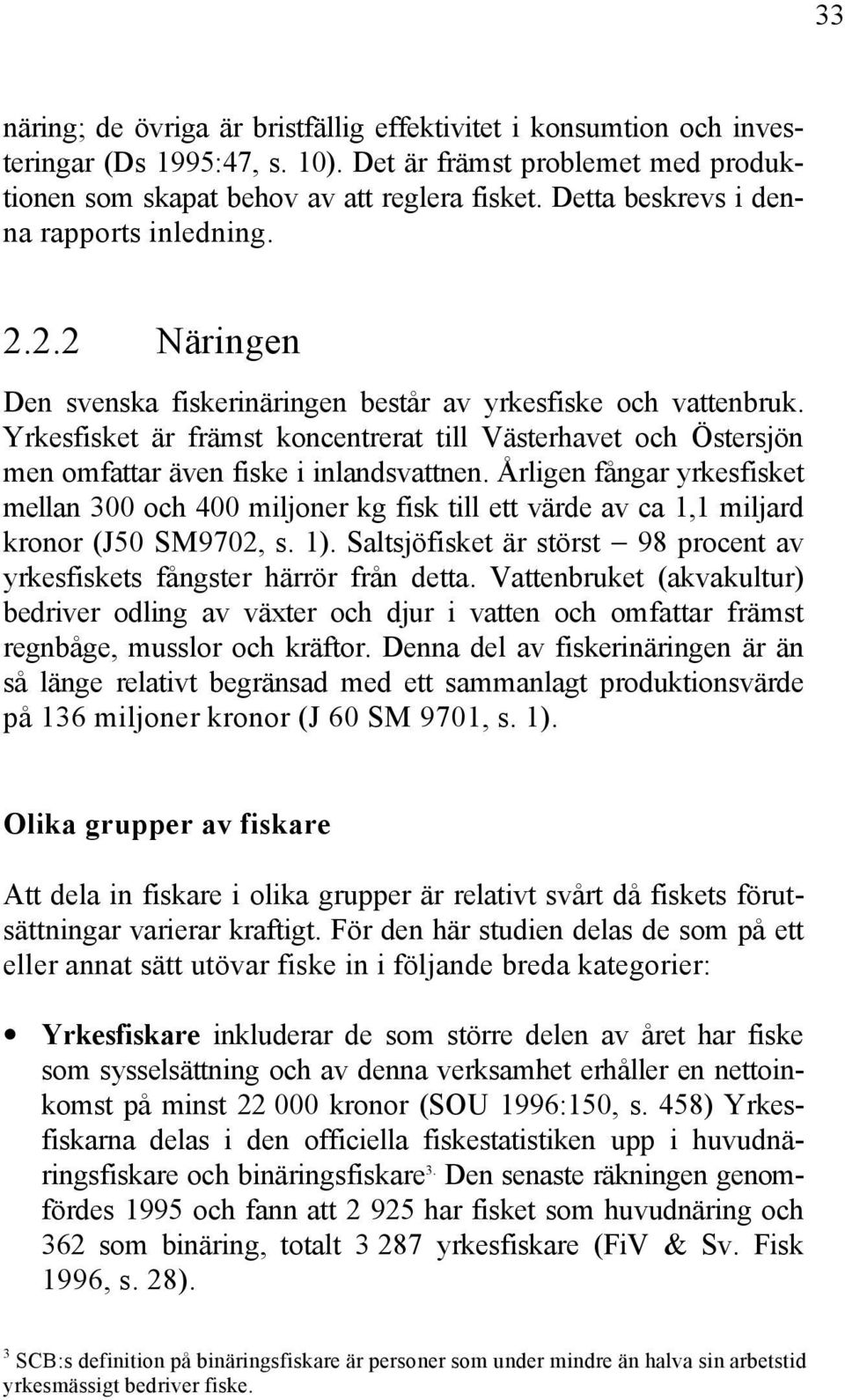 Yrkesfisket är främst koncentrerat till Västerhavet och Östersjön men omfattar även fiske i inlandsvattnen.