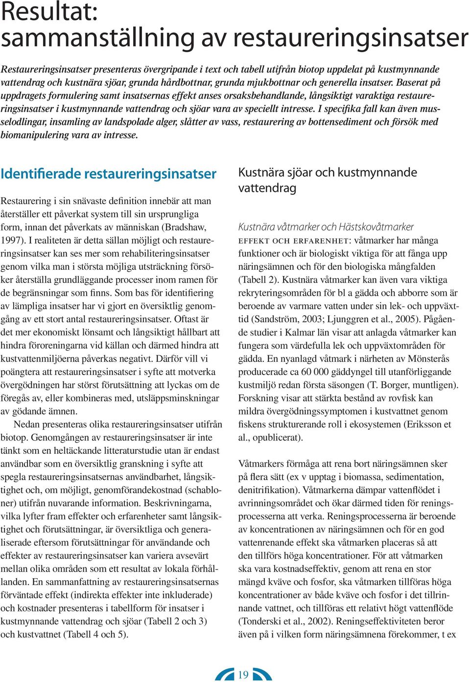 Baserat på uppdragets formulering samt insatsernas effekt anses orsaksbehandlande, långsiktigt varaktiga restaureringsinsatser i kustmynnande vattendrag och sjöar vara av speciellt intresse.