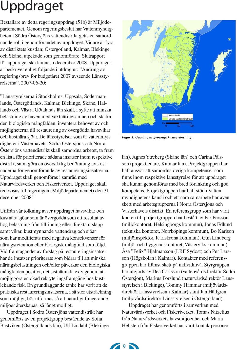 Vidare är fyra av distriktets kustlän; Östergötland, Kalmar, Blekinge och Skåne, utpekade som genomförare. Slutrapport för uppdraget ska lämnas i december 2008.