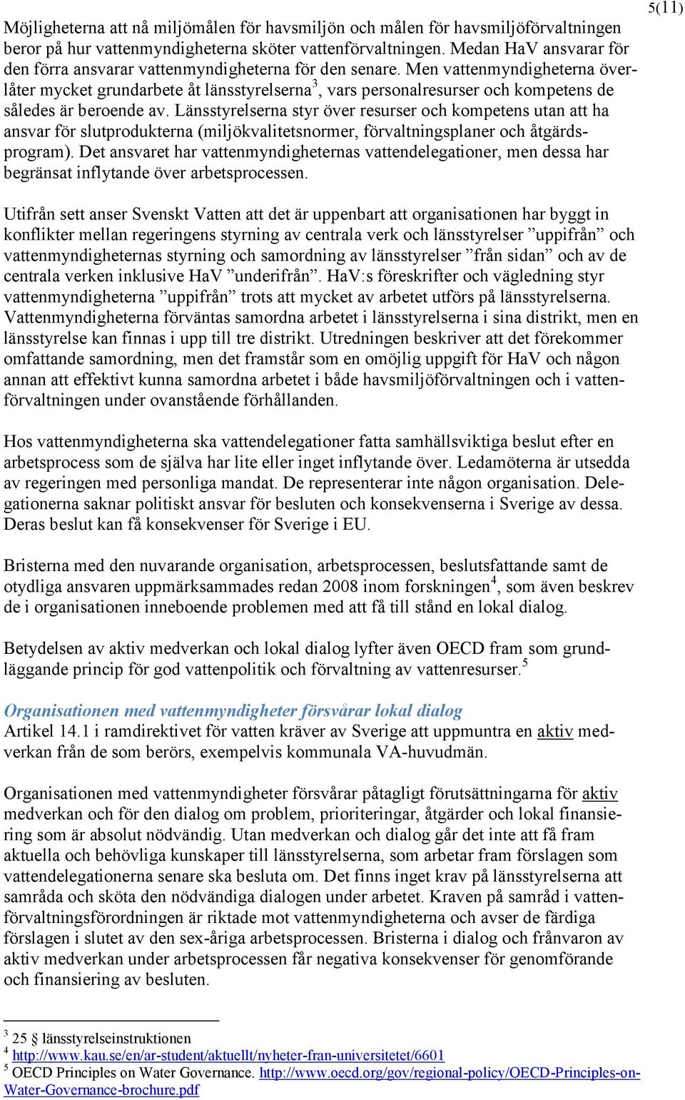 Men vattenmyndigheterna överlåter mycket grundarbete åt länsstyrelserna 3, vars personalresurser och kompetens de således är beroende av.