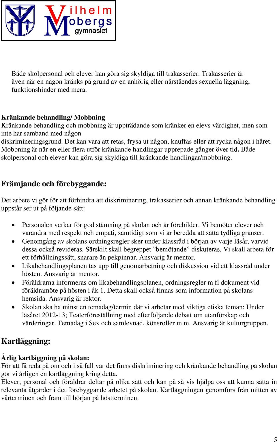 Det kan vara att retas, frysa ut någon, knuffas eller att rycka någon i håret. Mobbning är när en eller flera utför kränkande handlingar upprepade gånger över tid.