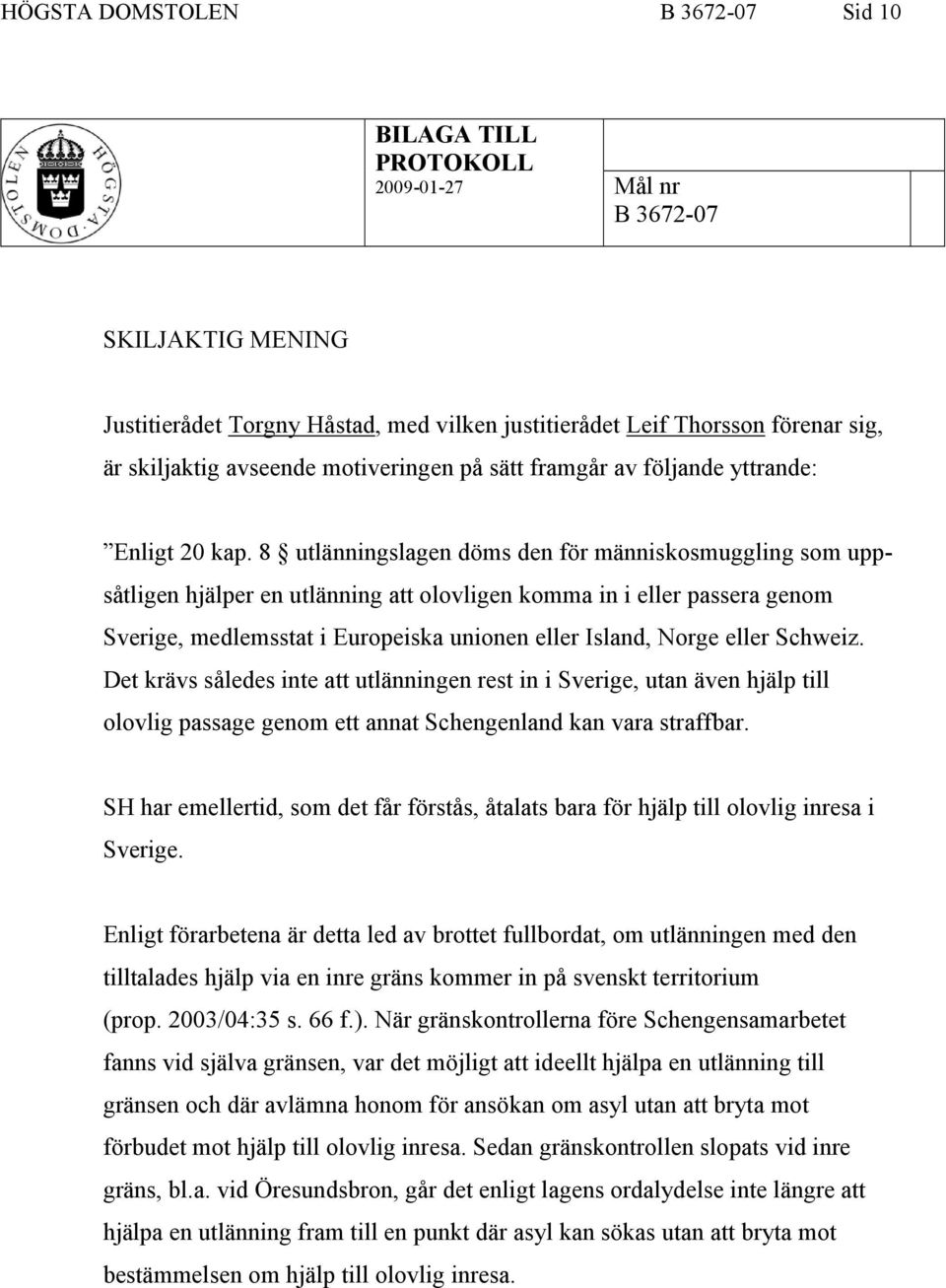 8 utlänningslagen döms den för människosmuggling som uppsåtligen hjälper en utlänning att olovligen komma in i eller passera genom Sverige, medlemsstat i Europeiska unionen eller Island, Norge eller