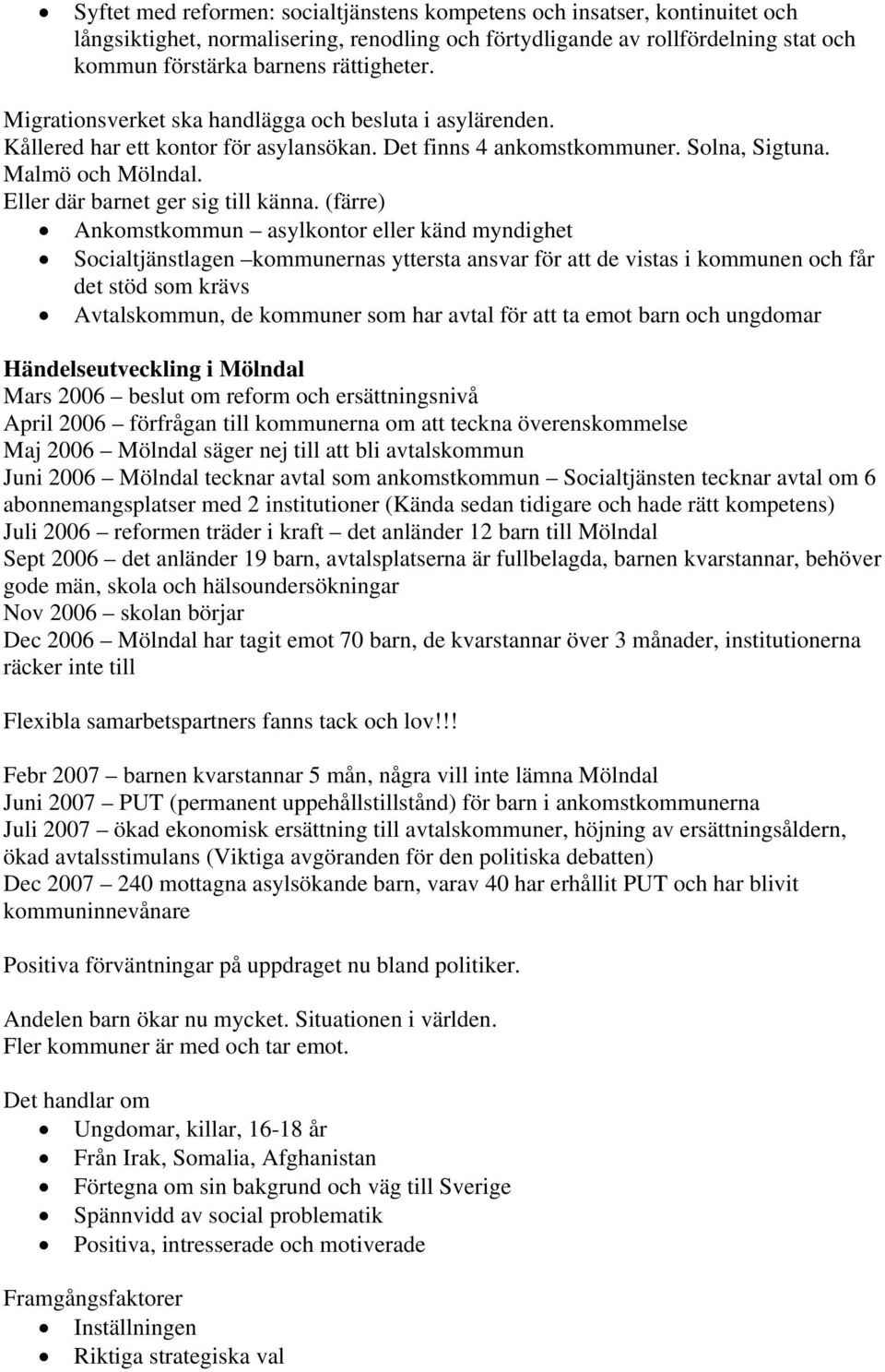 (färre) Ankomstkommun asylkontor eller känd myndighet Socialtjänstlagen kommunernas yttersta ansvar för att de vistas i kommunen och får det stöd som krävs Avtalskommun, de kommuner som har avtal för