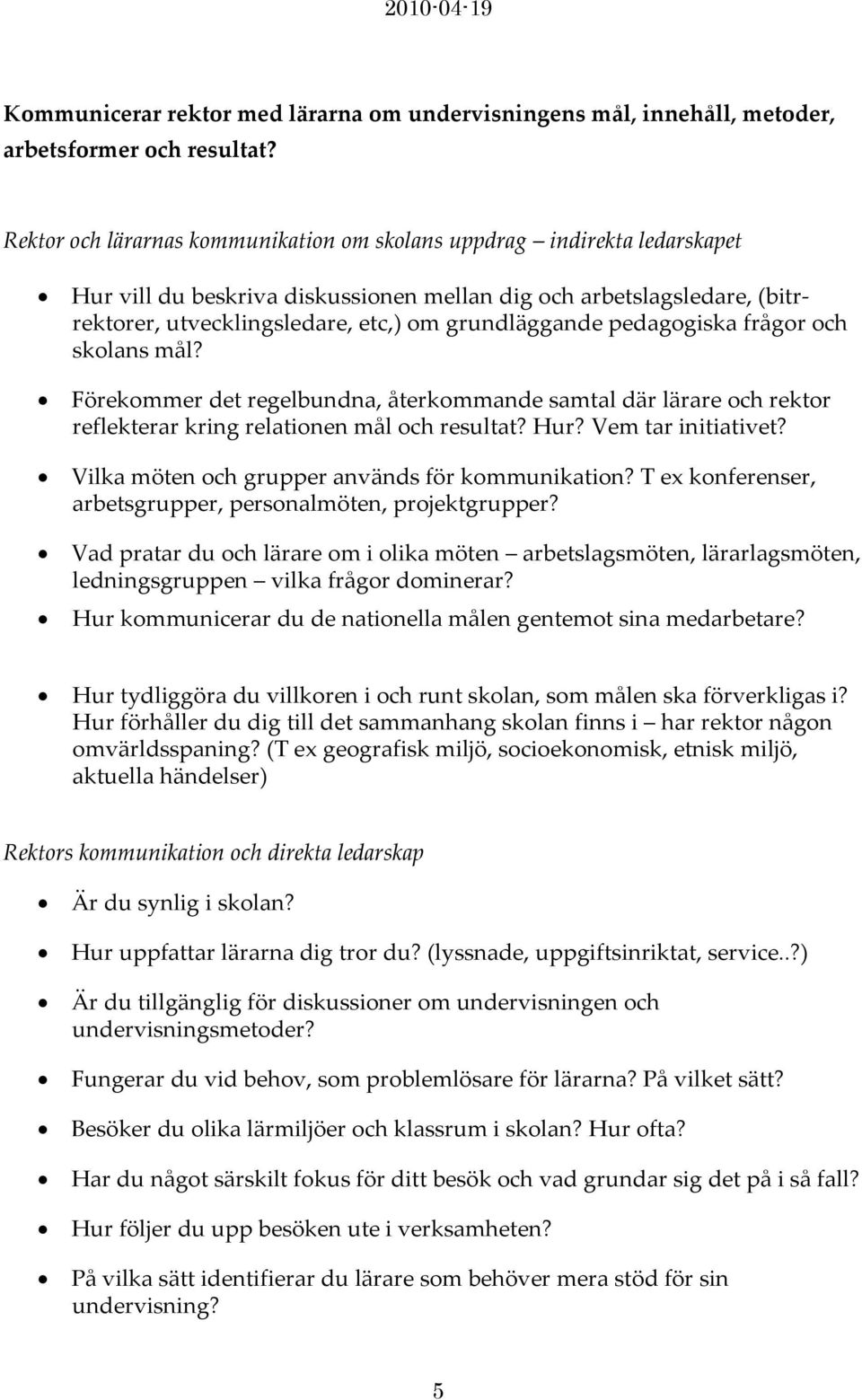 pedagogiska frågor och skolans mål? Förekommer det regelbundna, återkommande samtal där lärare och rektor reflekterar kring relationen mål och resultat? Hur? Vem tar initiativet?
