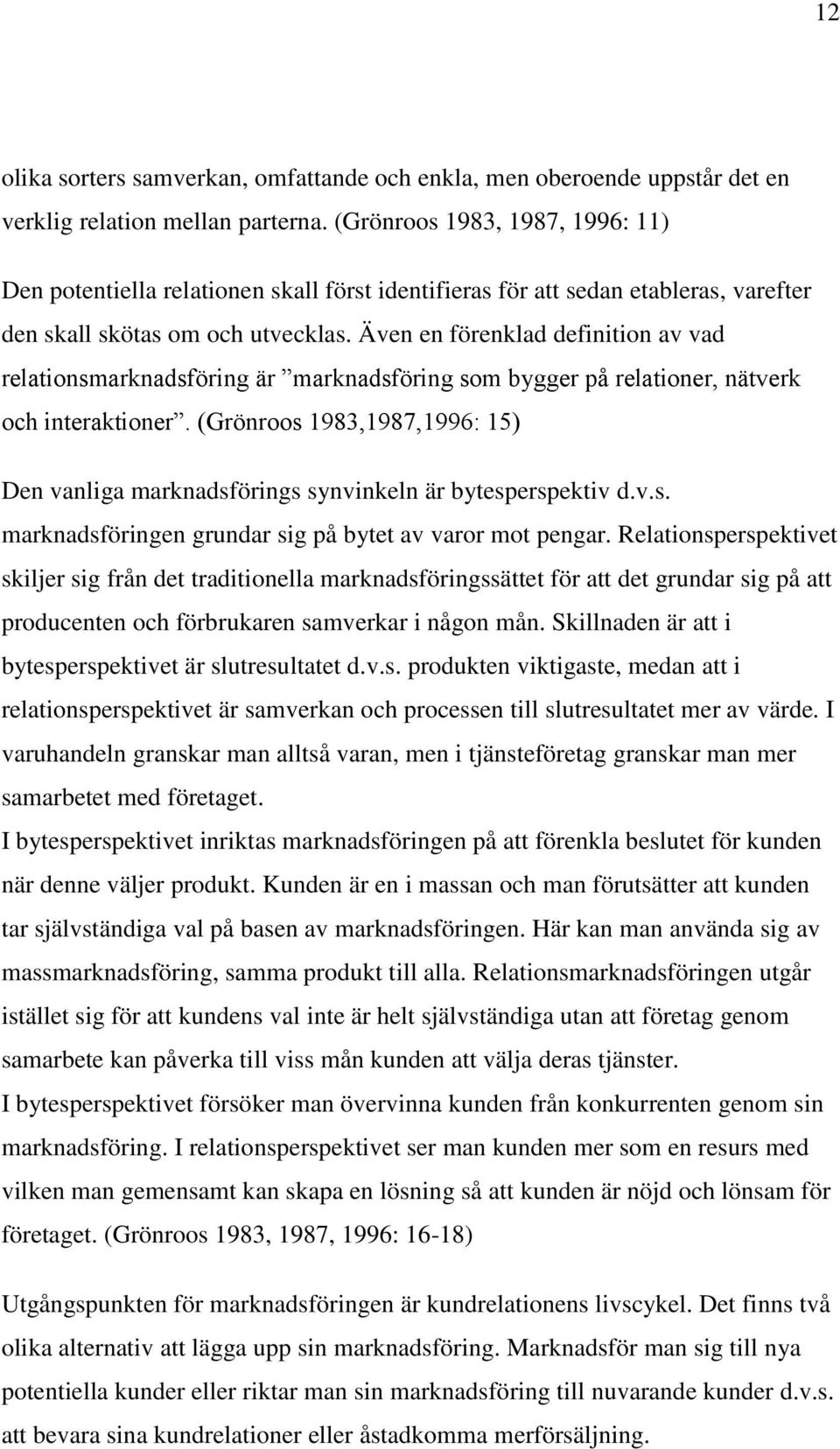 Även en förenklad definition av vad relationsmarknadsföring är marknadsföring som bygger på relationer, nätverk och interaktioner.