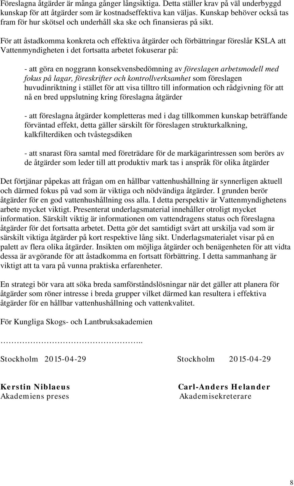 För att åstadkomma konkreta och effektiva åtgärder och förbättringar föreslår KSLA att Vattenmyndigheten i det fortsatta arbetet fokuserar på: - att göra en noggrann konsekvensbedömning av föreslagen