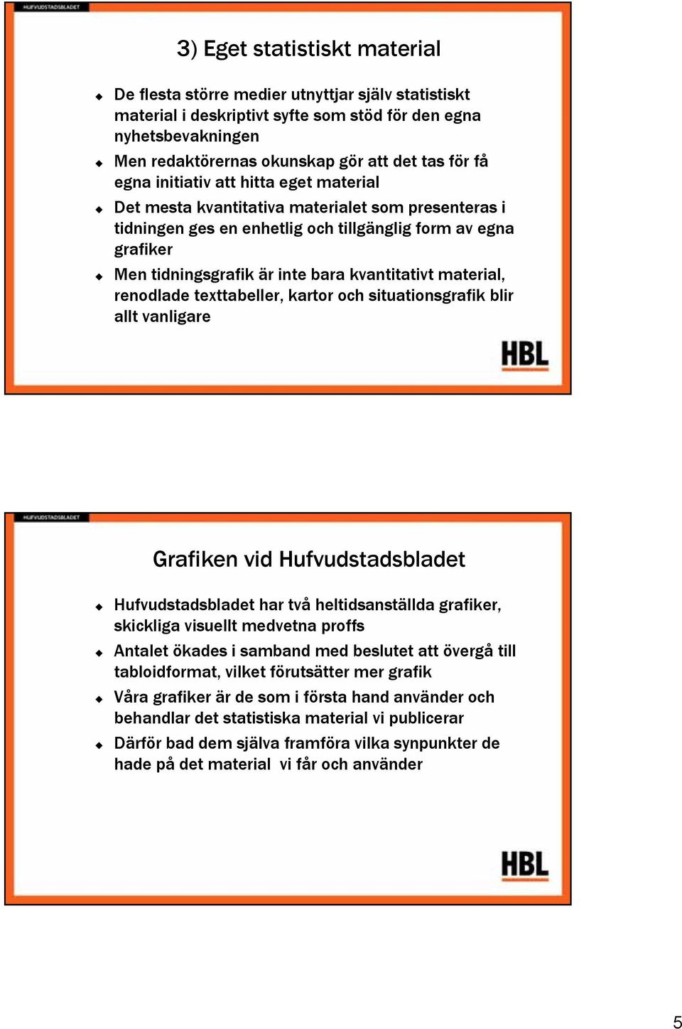 material, renodlade texttabeller, kartor och situationsgrafik blir allt vanligare Grafiken vid Hufvudstadsbladet Hufvudstadsbladet har två heltidsanställda grafiker, skickliga visuellt medvetna