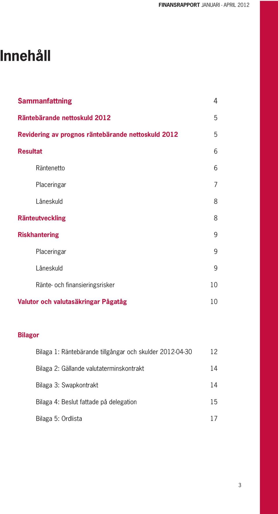 finansieringsrisker 10 Valutor och valutasäkringar Pågatåg 10 Bilagor Bilaga 1: Räntebärande tillgångar och skulder