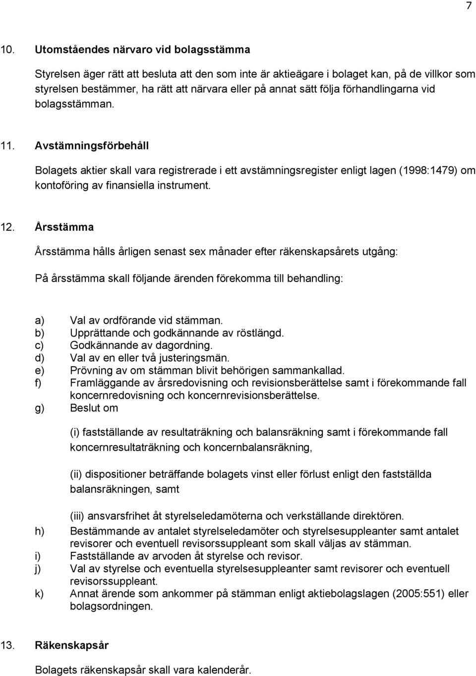 Avstämningsförbehåll Bolagets aktier skall vara registrerade i ett avstämningsregister enligt lagen (1998:1479) om kontoföring av finansiella instrument. 12.