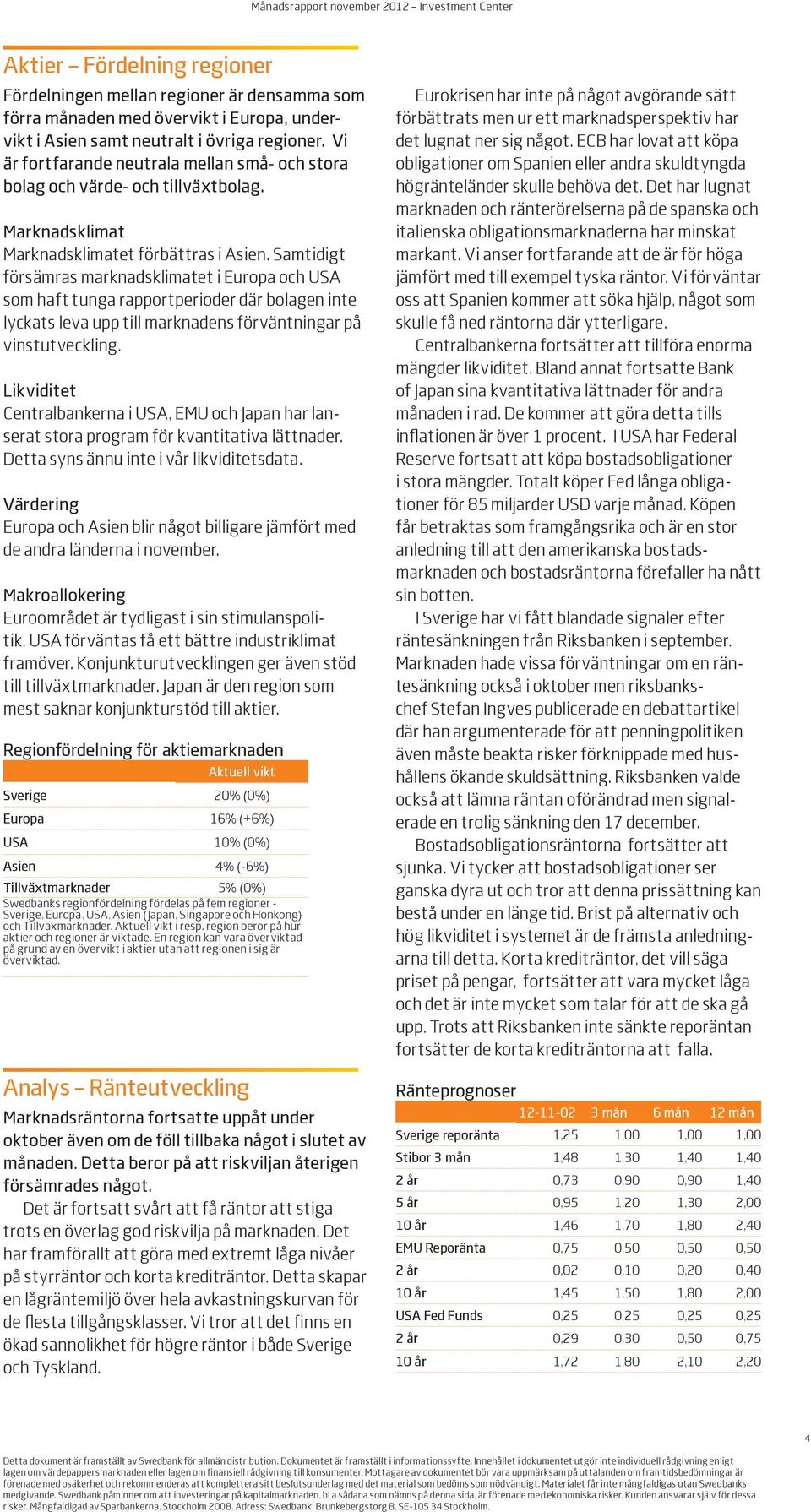 Samtidigt försämras marknadsklimatet i Europa och USA som haft tunga rapportperioder där bolagen inte lyckats leva upp till marknadens förväntningar på vinstutveckling.