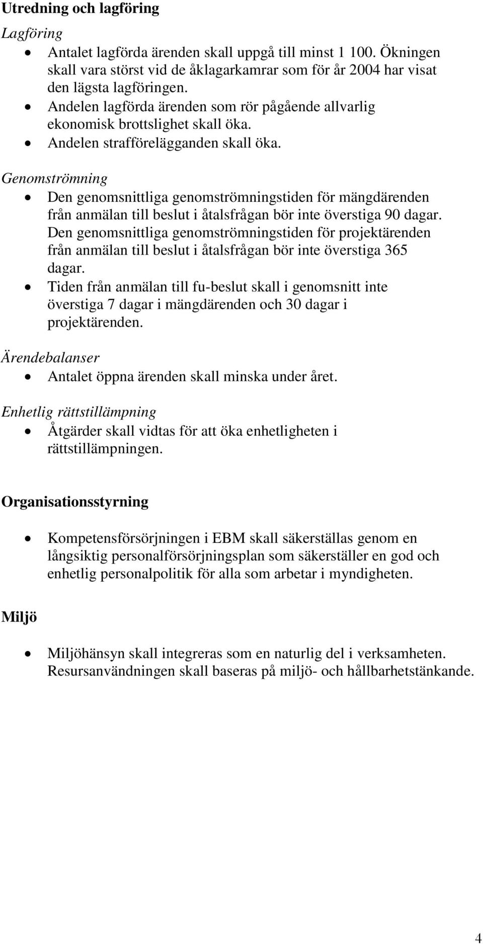 Genomströmning Den genomsnittliga genomströmningstiden för mängdärenden från anmälan till beslut i åtalsfrågan bör inte överstiga 90 dagar.