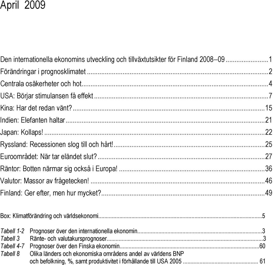 ...27 Räntor: Botten närmar sig också i Europa!...36 Valutor: Massor av frågetecken!...46 Finland: Ger efter, men hur mycket?...49 Box: Klimatförändring och världsekonomi.