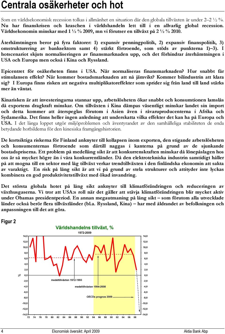 Återhämtningen beror på fyra faktorer: 1) expansiv penningpolitik, 2) expansiv finanspolitik, 3) omstrukturering av banksektorn samt 4) stärkt förtroende, som stöds av punkterna 1) 3).