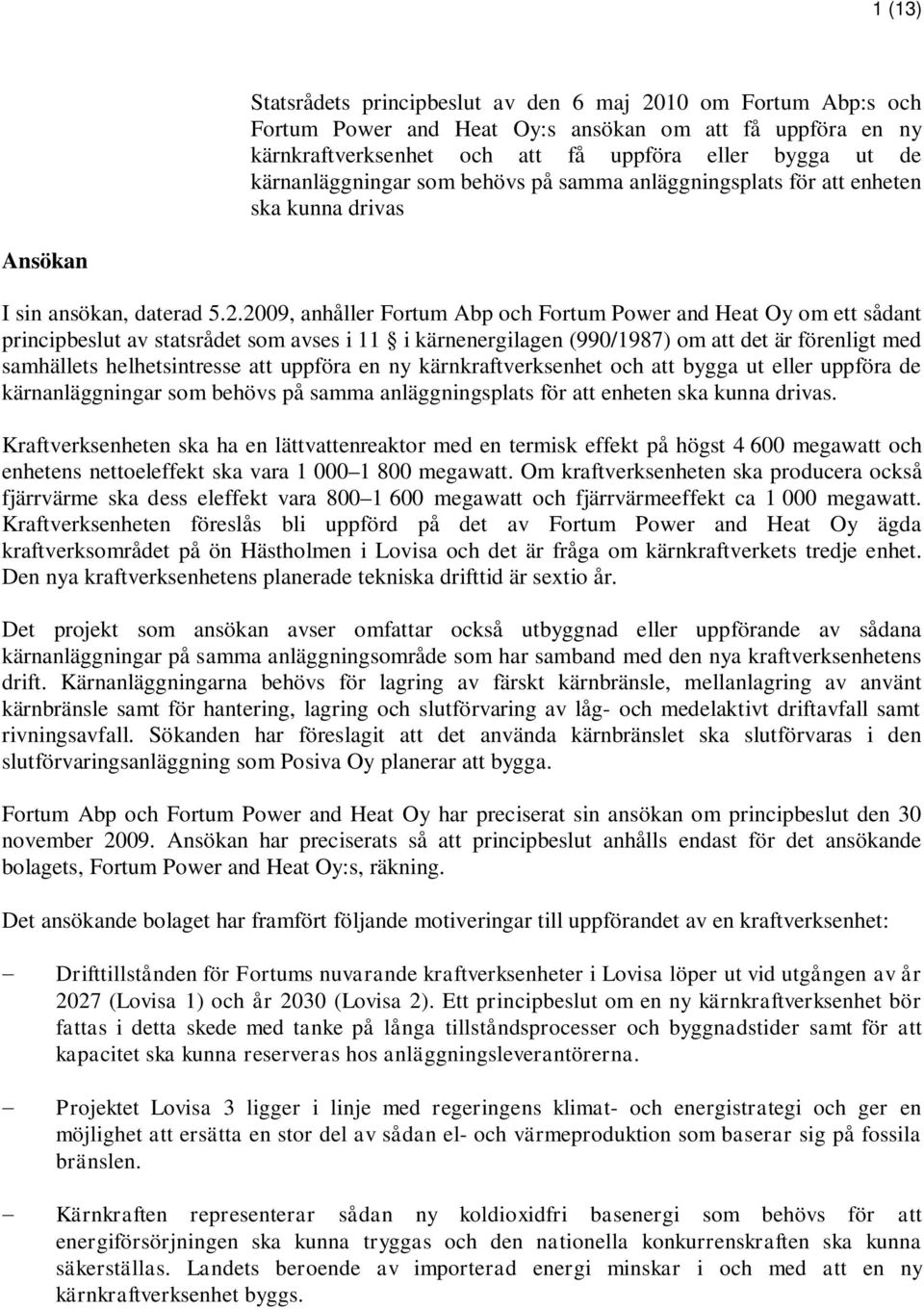 2009, anhåller Fortum Abp och Fortum Power and Heat Oy om ett sådant principbeslut av statsrådet som avses i 11 i kärnenergilagen (990/1987) om att det är förenligt med samhällets helhetsintresse att