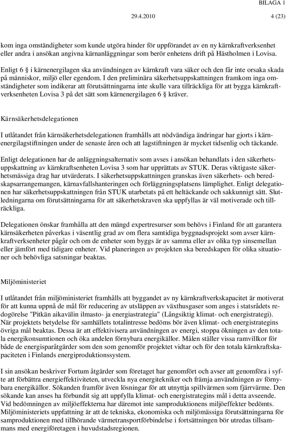 Enligt 6 i kärnenergilagen ska användningen av kärnkraft vara säker och den får inte orsaka skada på människor, miljö eller egendom.