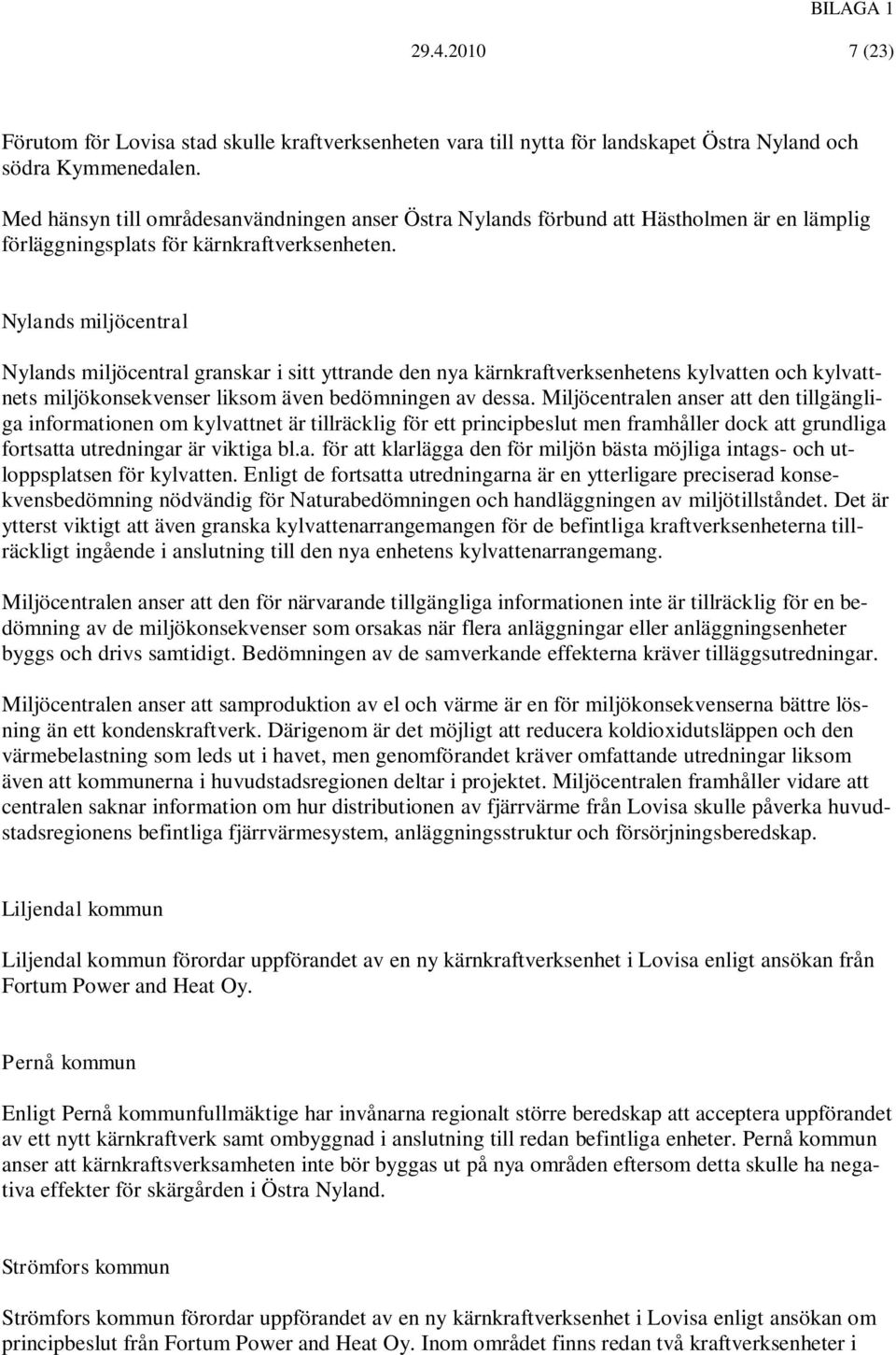 Nylands miljöcentral Nylands miljöcentral granskar i sitt yttrande den nya kärnkraftverksenhetens kylvatten och kylvattnets miljökonsekvenser liksom även bedömningen av dessa.