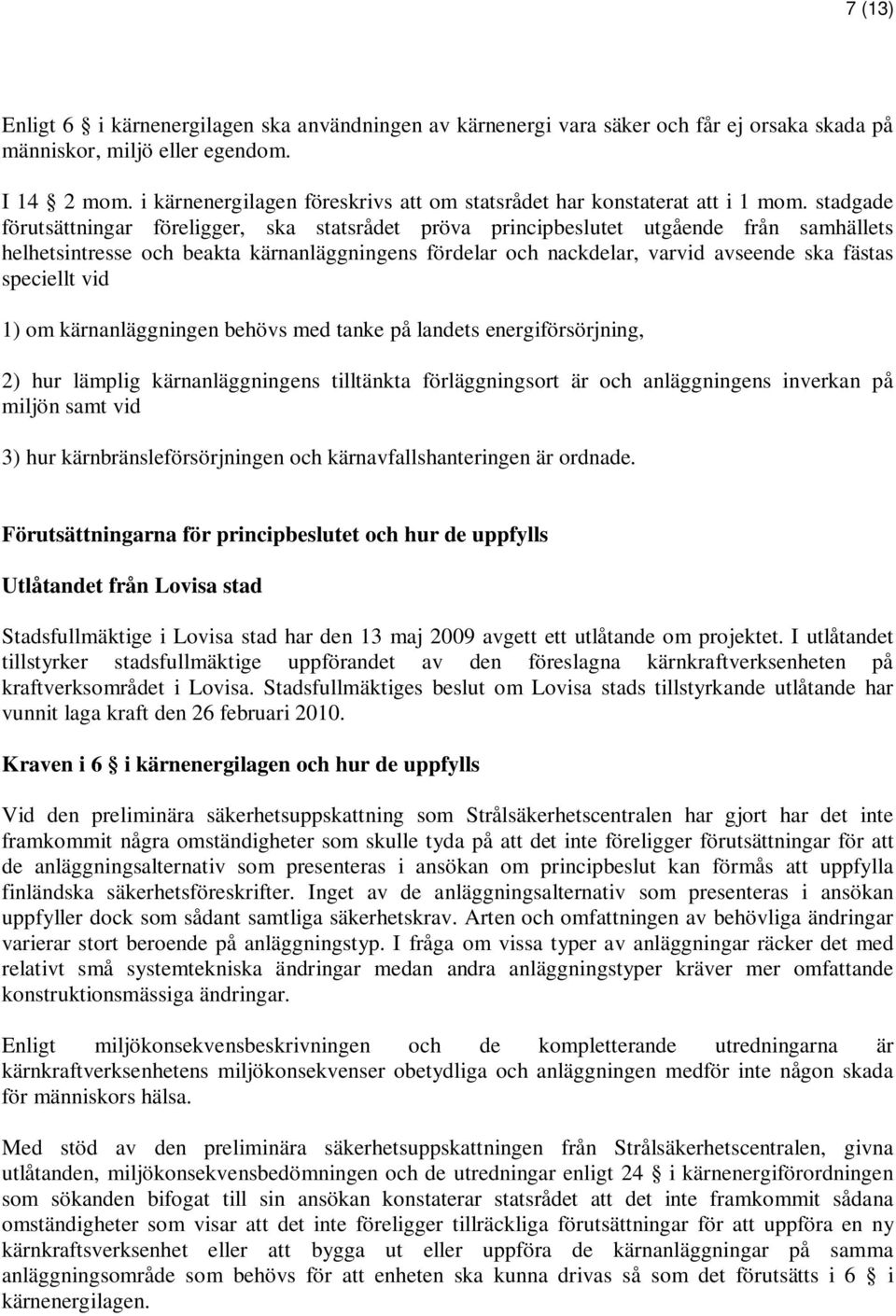 stadgade förutsättningar föreligger, ska statsrådet pröva principbeslutet utgående från samhällets helhetsintresse och beakta kärnanläggningens fördelar och nackdelar, varvid avseende ska fästas