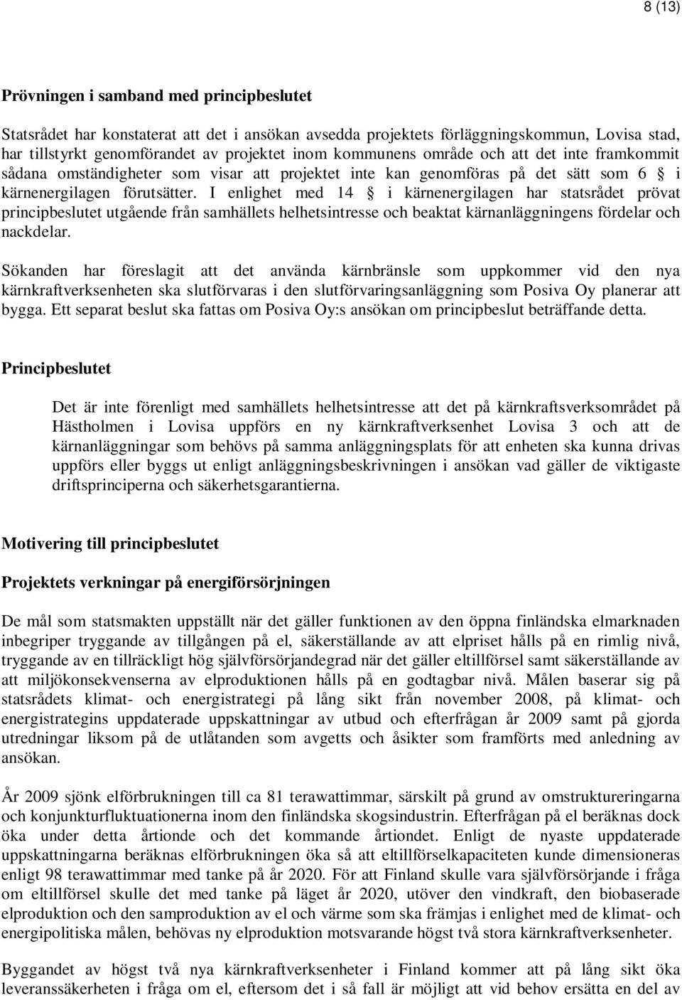 I enlighet med 14 i kärnenergilagen har statsrådet prövat principbeslutet utgående från samhällets helhetsintresse och beaktat kärnanläggningens fördelar och nackdelar.