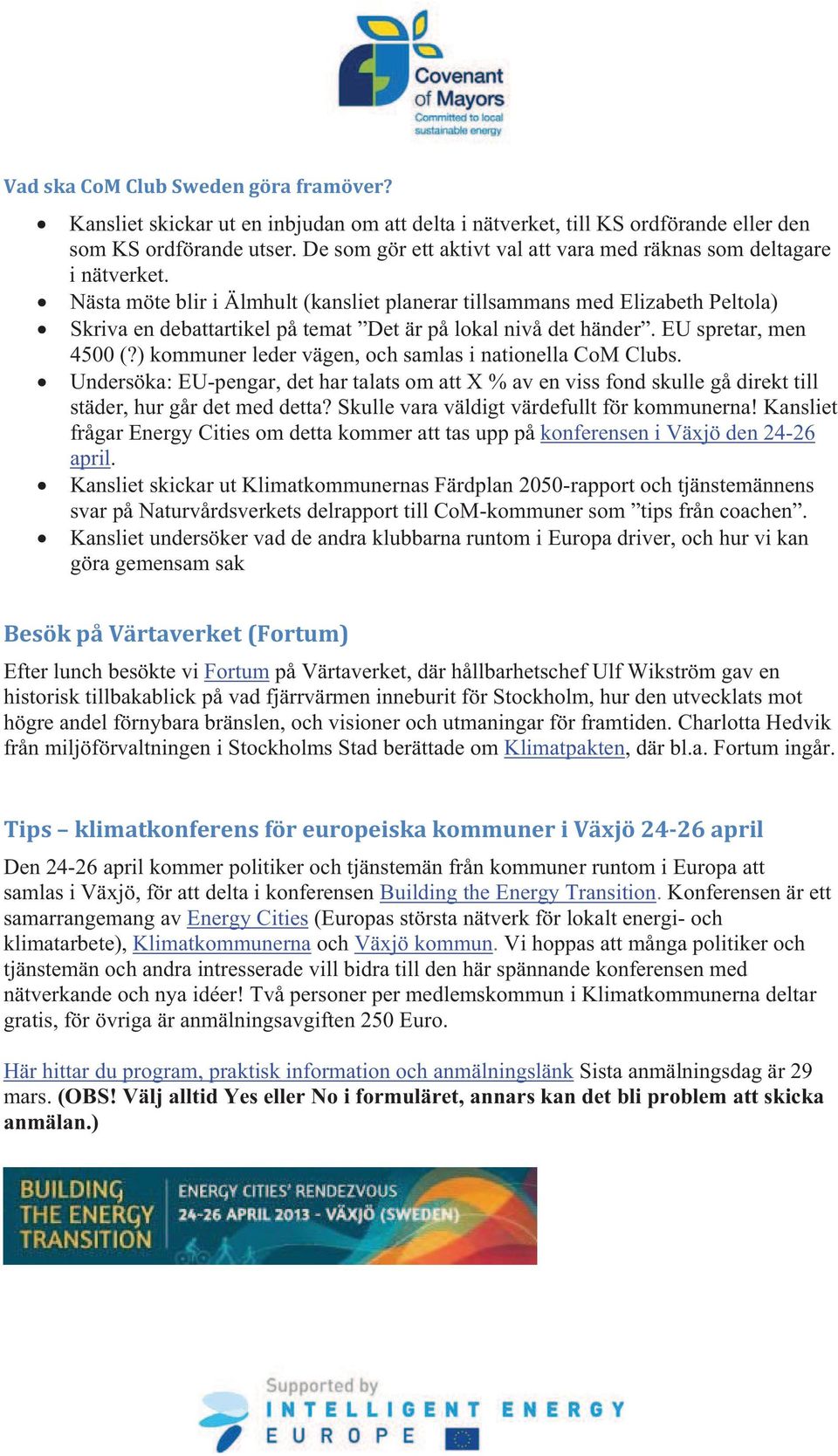 Nästa möte blir i Älmhult (kansliet planerar tillsammans med Elizabeth Peltola) Skriva en debattartikel på temat Det är på lokal nivå det händer. EU spretar, men 4500 (?