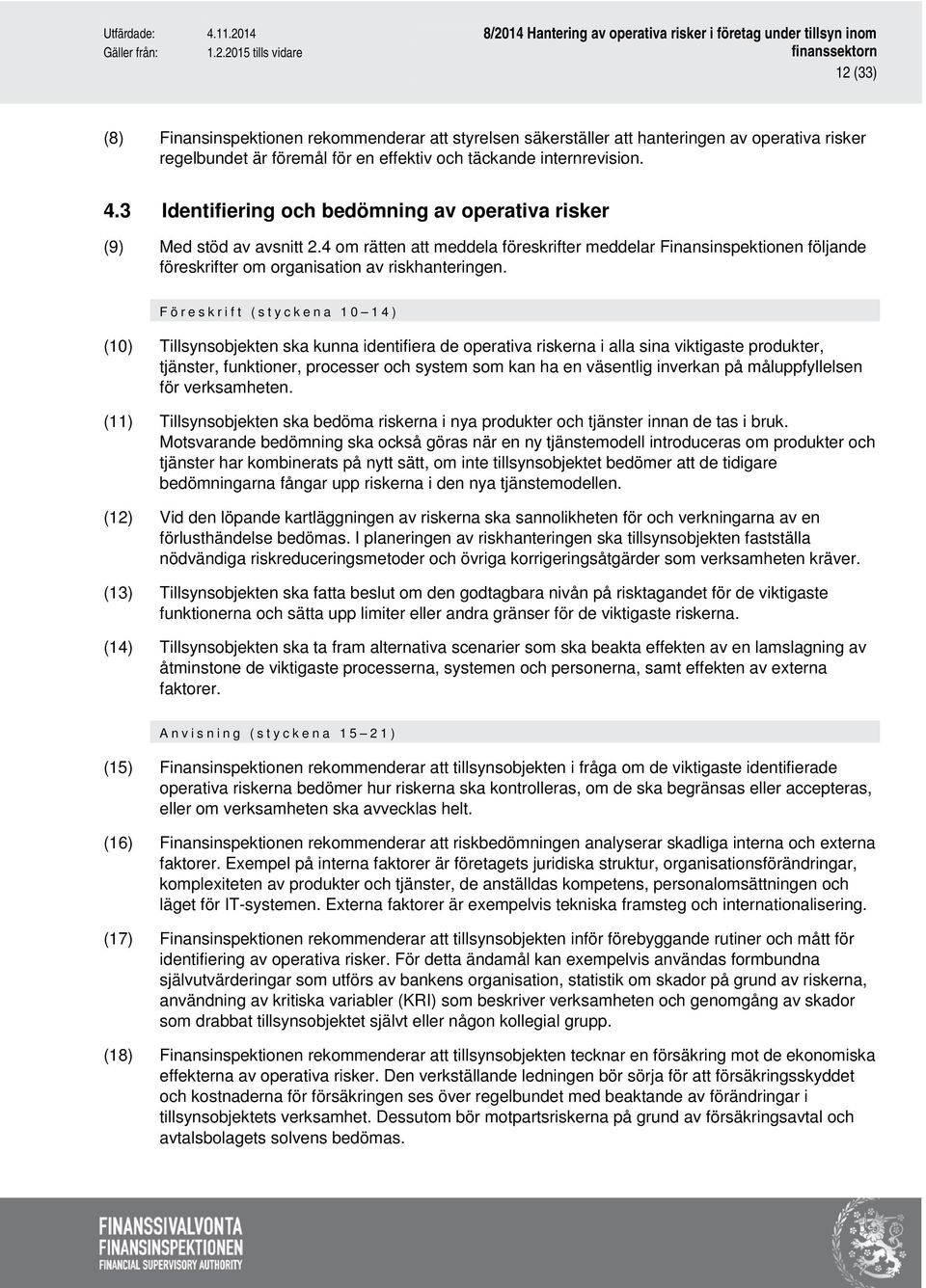 Föreskrift (styckena 10 14) (10) Tillsynsobjekten ska kunna identifiera de operativa riskerna i alla sina viktigaste produkter, tjänster, funktioner, processer och system som kan ha en väsentlig