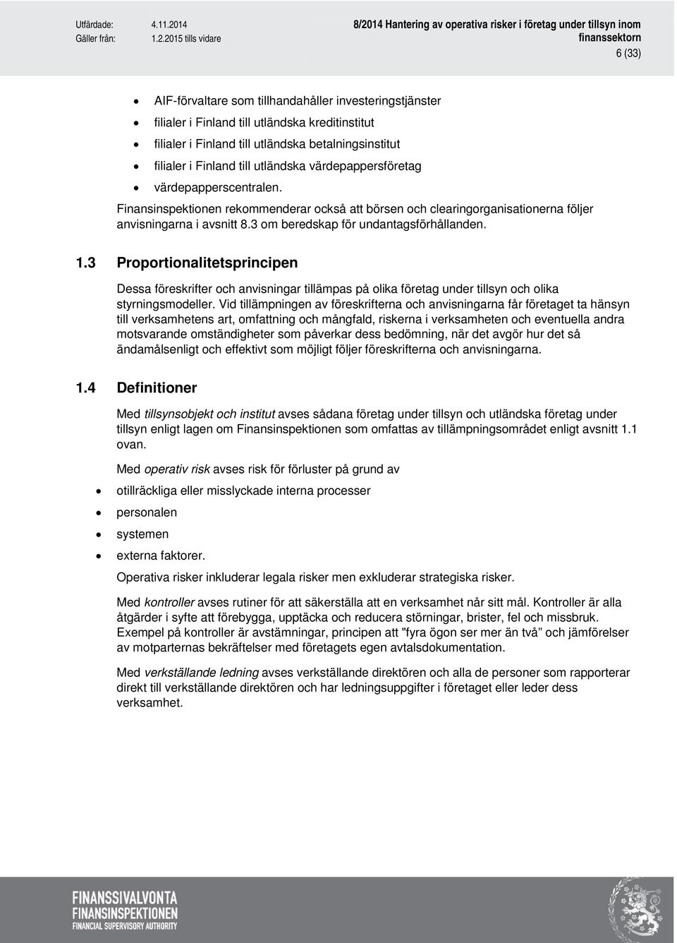 3 Proportionalitetsprincipen Dessa föreskrifter och anvisningar tillämpas på olika företag under tillsyn och olika styrningsmodeller.