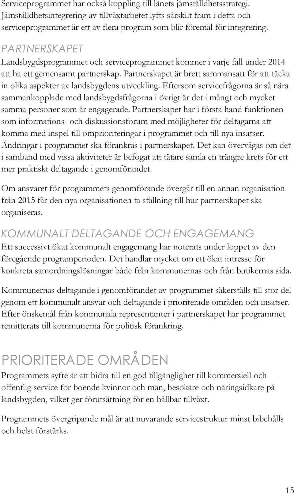 PARTNERSKAPET Landsbygdsprogrammet och serviceprogrammet kommer i varje fall under 2014 att ha ett gemensamt partnerskap.