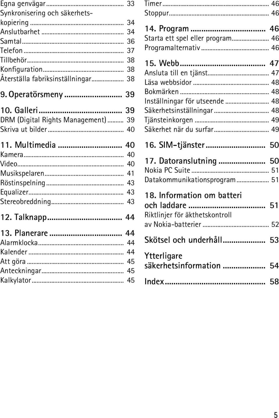 .. 43 Stereobreddning... 43 12. Talknapp... 44 13. Planerare... 44 Alarmklocka... 44 Kalender... 44 Att göra... 45 Anteckningar... 45 Kalkylator... 45 Timer... 46 Stoppur... 46 14. Program.