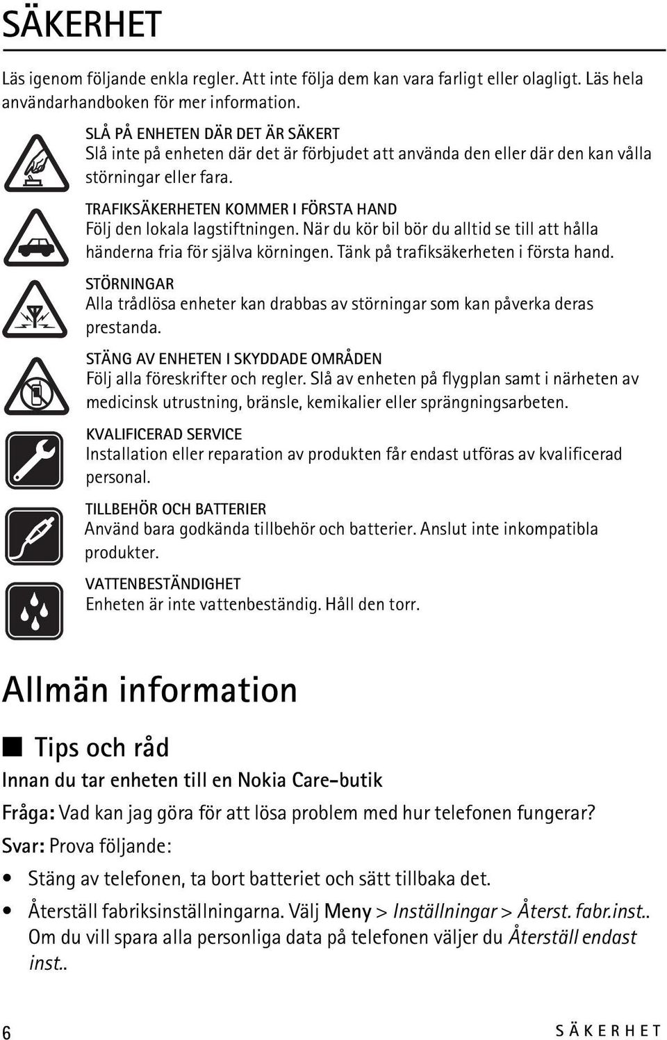 TRAFIKSÄKERHETEN KOMMER I FÖRSTA HAND Följ den lokala lagstiftningen. När du kör bil bör du alltid se till att hålla händerna fria för själva körningen. Tänk på trafiksäkerheten i första hand.