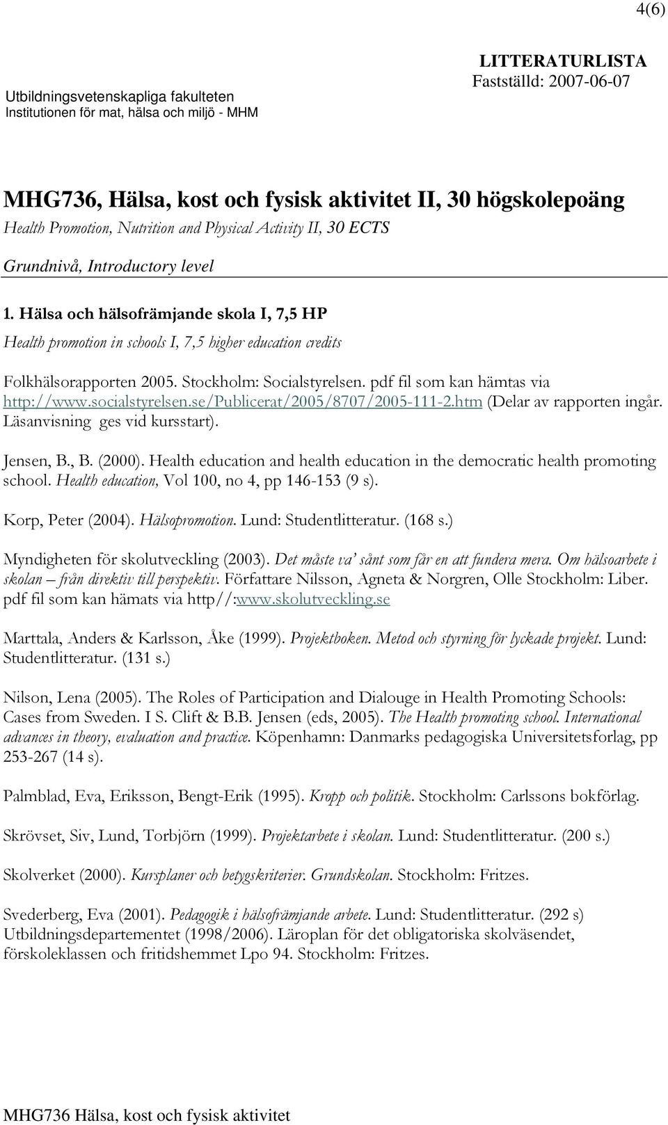 Hälsa och hälsofrämjande skola I, 7,5 HP Health promotion in schools I, 7,5 higher education credits Folkhälsorapporten 2005. Stockholm: Socialstyrelsen. pdf fil som kan hämtas via http://www.