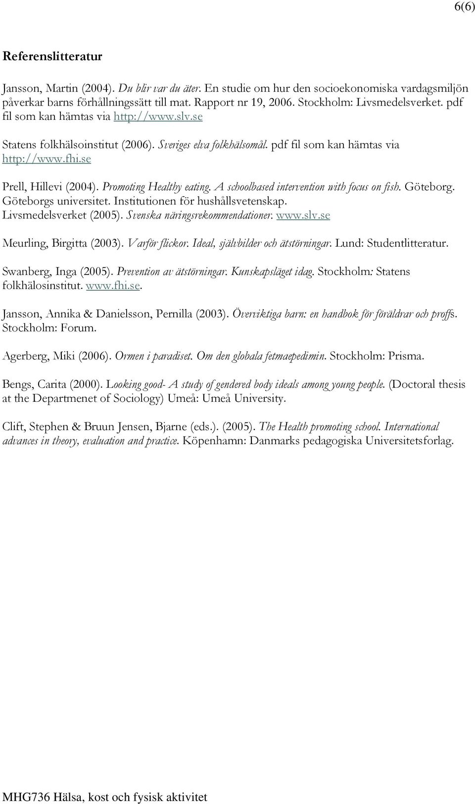 se Prell, Hillevi (2004). Promoting Healthy eating. A schoolbased intervention with focus on fish. Göteborg. Göteborgs universitet. Institutionen för hushållsvetenskap. Livsmedelsverket (2005).