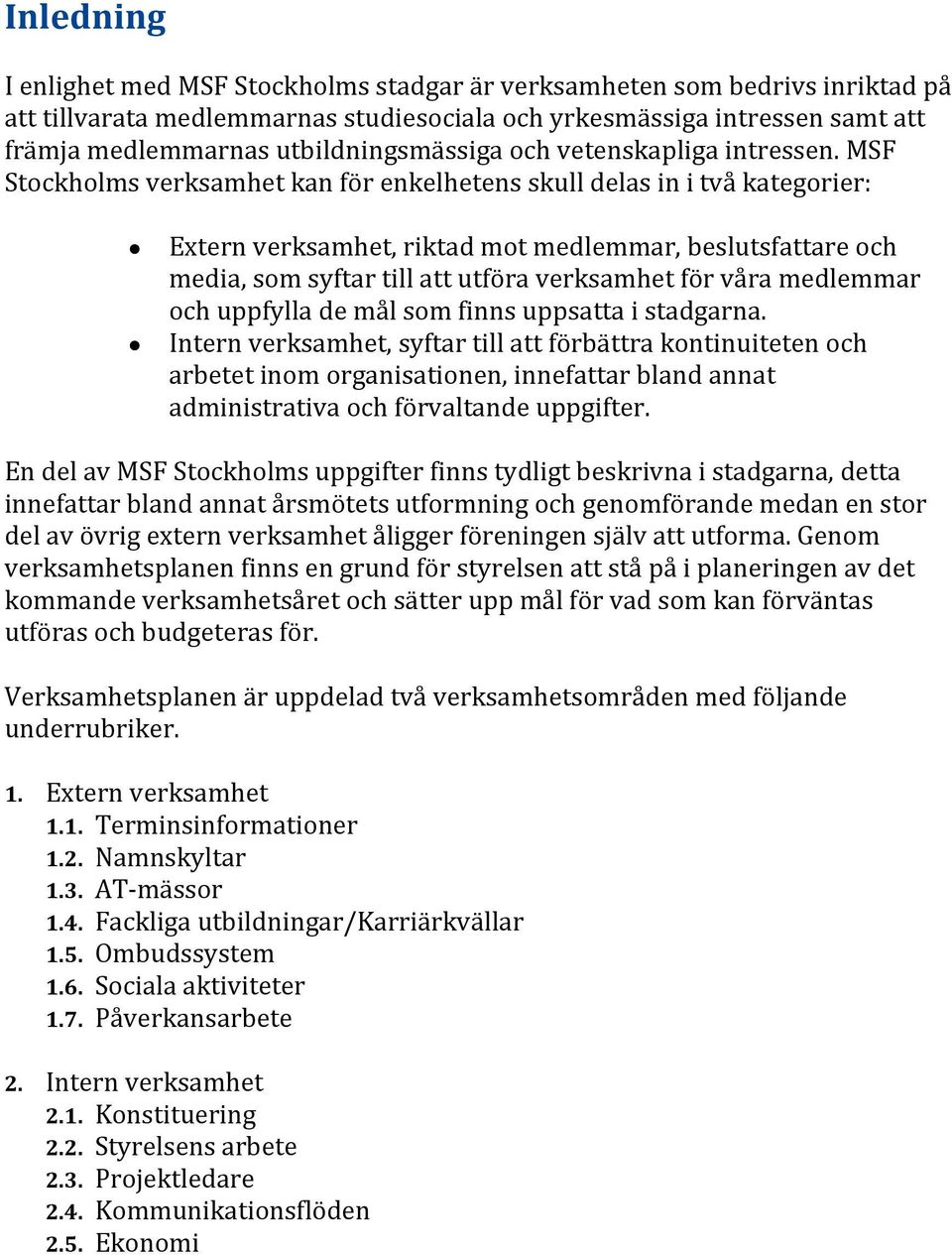 MSF Stockholms verksamhet kan för enkelhetens skull delas in i två kategorier: Extern verksamhet, riktad mot medlemmar, beslutsfattare och media, som syftar till att utföra verksamhet för våra