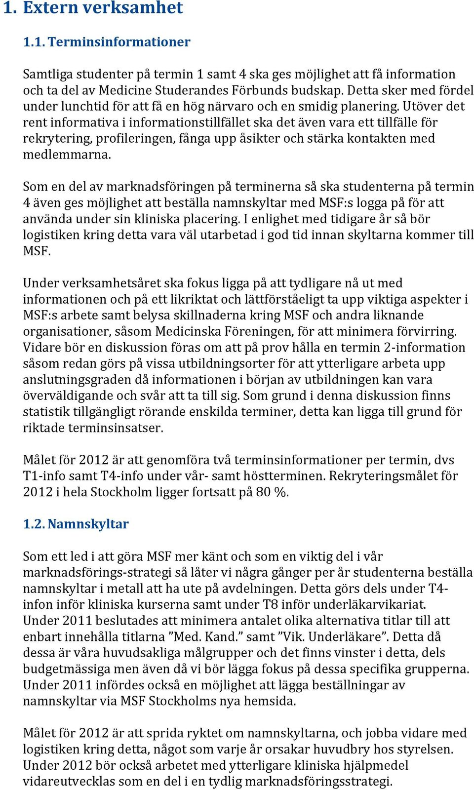 Utöver det rent informativa i informationstillfället ska det även vara ett tillfälle för rekrytering, profileringen, fånga upp åsikter och stärka kontakten med medlemmarna.